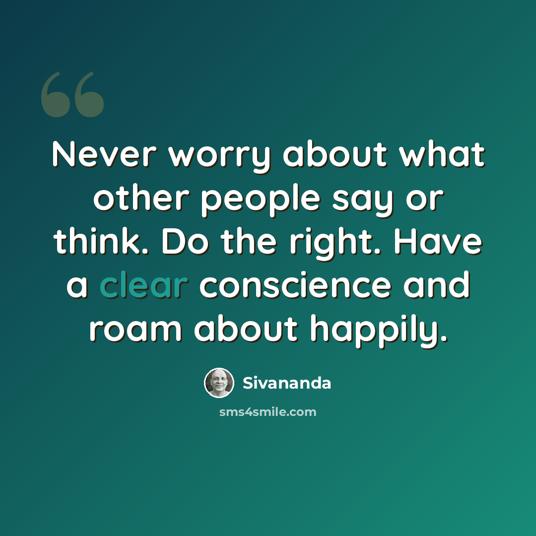“Never worry about what other people say or think. Do the right. Have a clear conscience and roam about happily.” quote by Sivananda