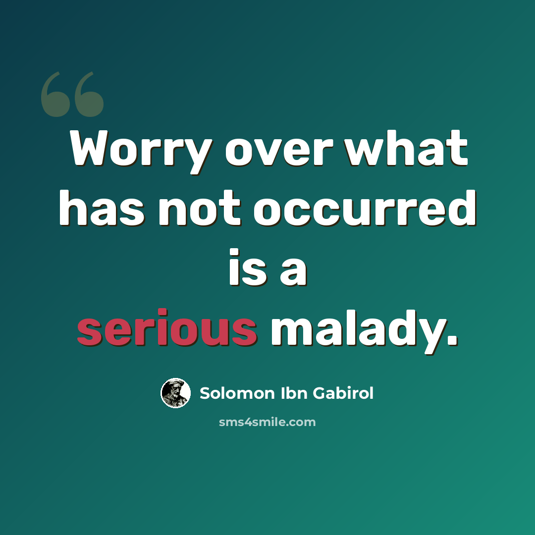 “Worry over what has not occurred is a serious malady.” quote by Solomon Ibn Gabirol