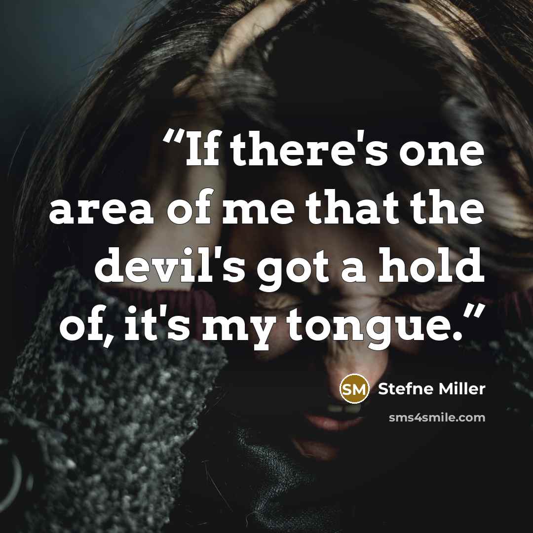 “If there's one area of me that the devil's got a hold of, it's my tongue.” quote by Stefne Miller
