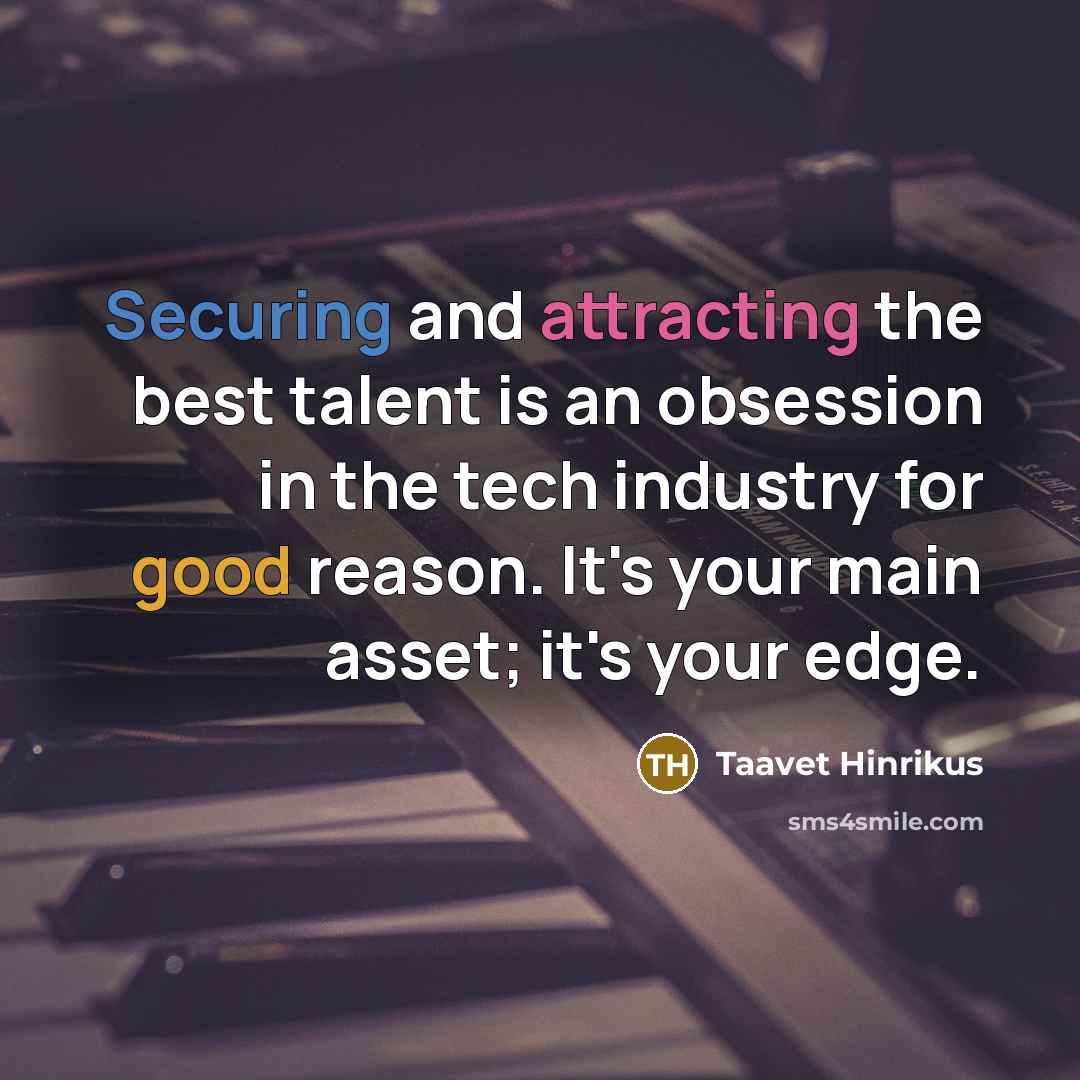 “Securing and attracting the best talent is an obsession in the tech industry for good reason. It's your main asset; it's your edge.” quote by Taavet Hinrikus