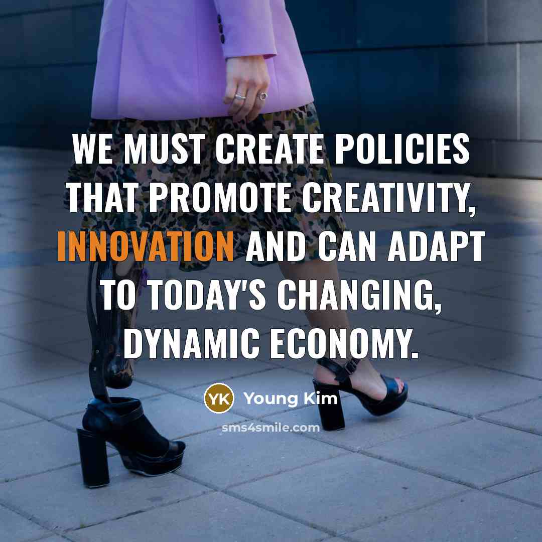“We must create policies that promote creativity, innovation and can adapt to today's changing, dynamic economy.” quote by Young Kim