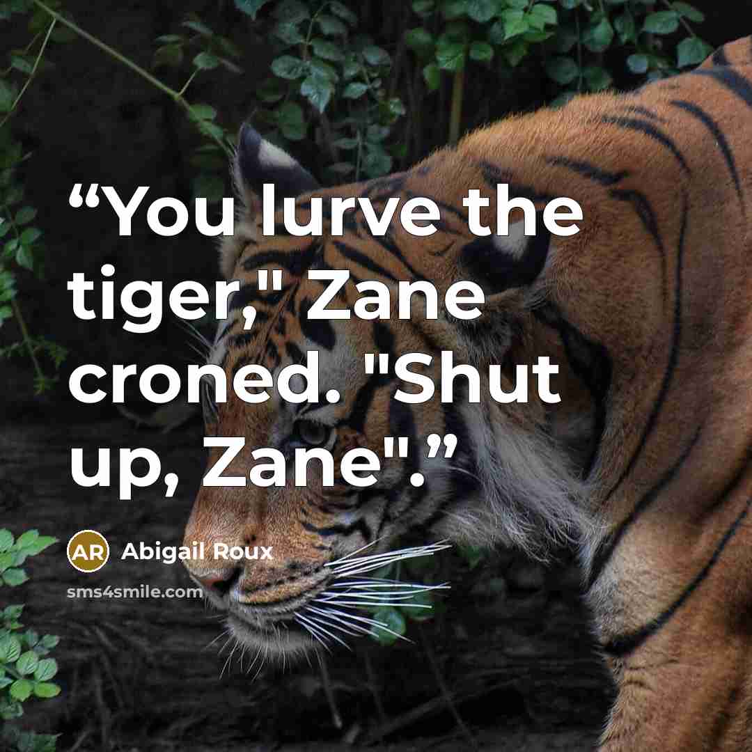 “You lurve the tiger," Zane croned. "Shut up, Zane".” quote by Abigail Roux