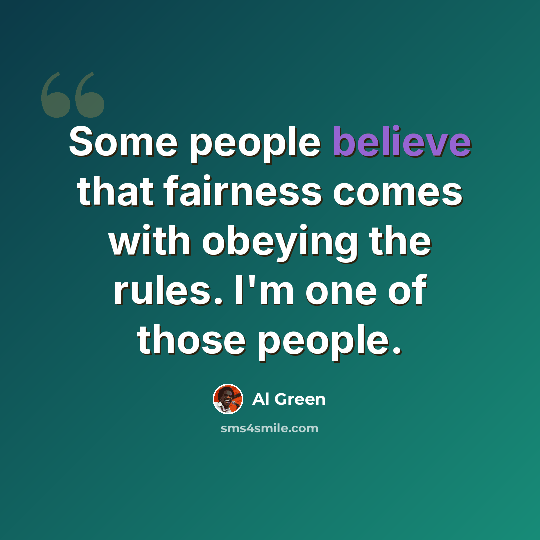 “Some people believe that fairness comes with obeying the rules. I'm one of those people.” quote by Al Green
