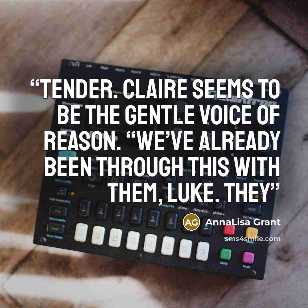 “tender. Claire seems to be the gentle voice of reason. “We’ve already been through this with them, Luke. They” quote by AnnaLisa Grant