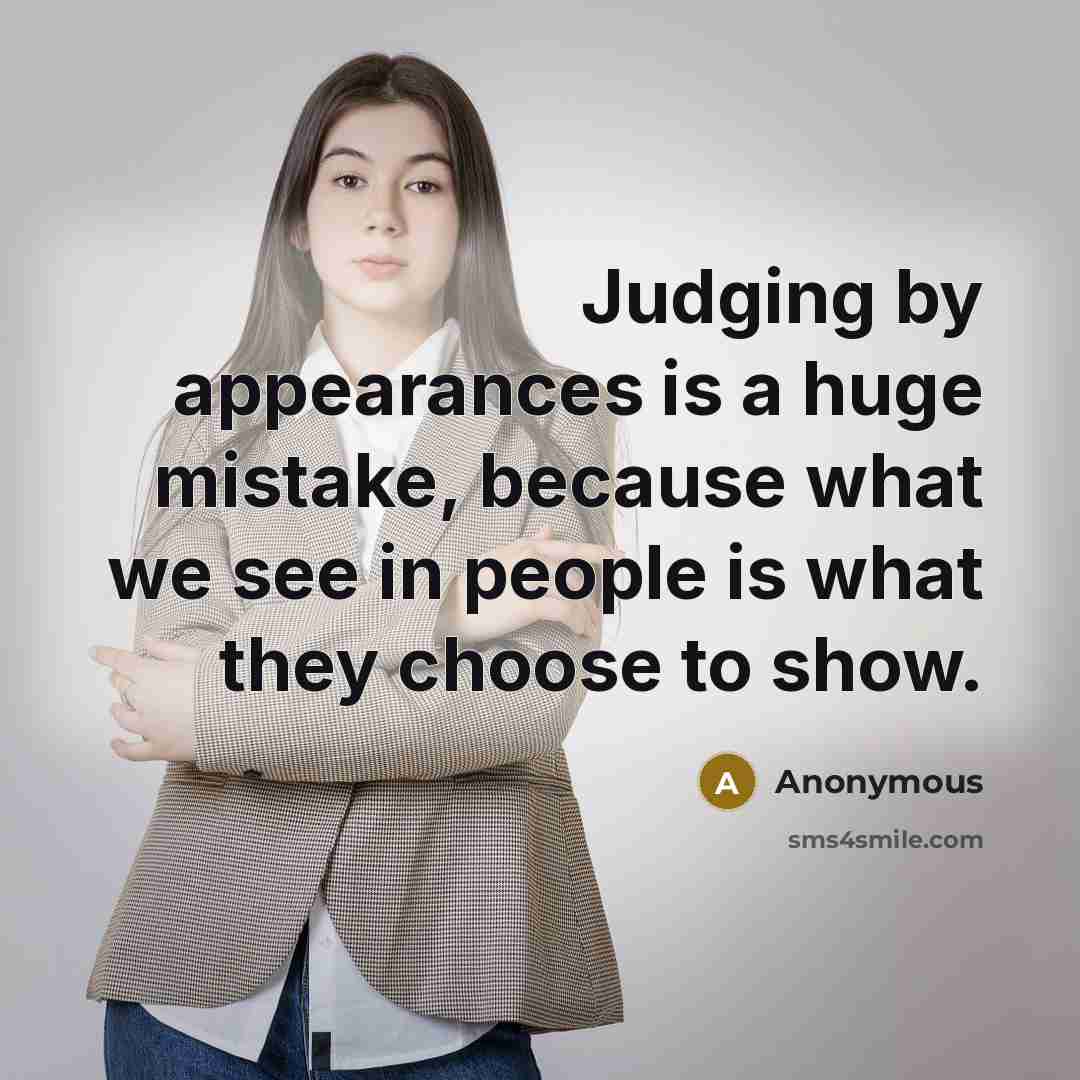 “Judging by appearances is a huge mistake, because what we see in people is what they choose to show.” quote by Anonymous