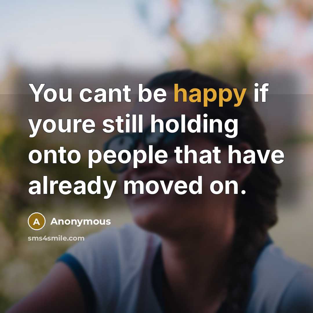 “You cant be happy if youre still holding onto people that have already moved on.” quote by Anonymous