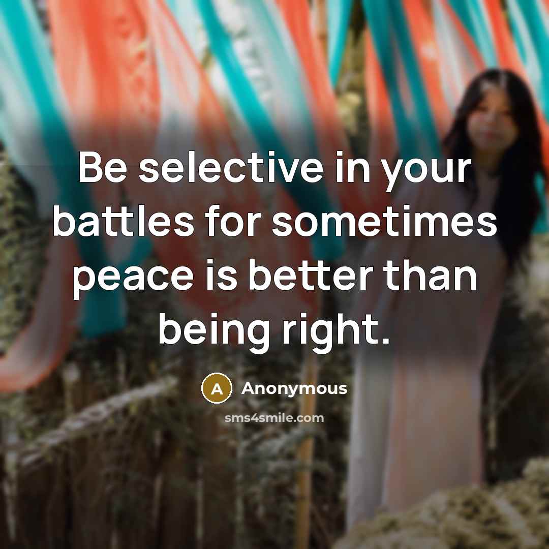 “Be selective in your battles for sometimes peace is better than being right.” quote by Anonymous
