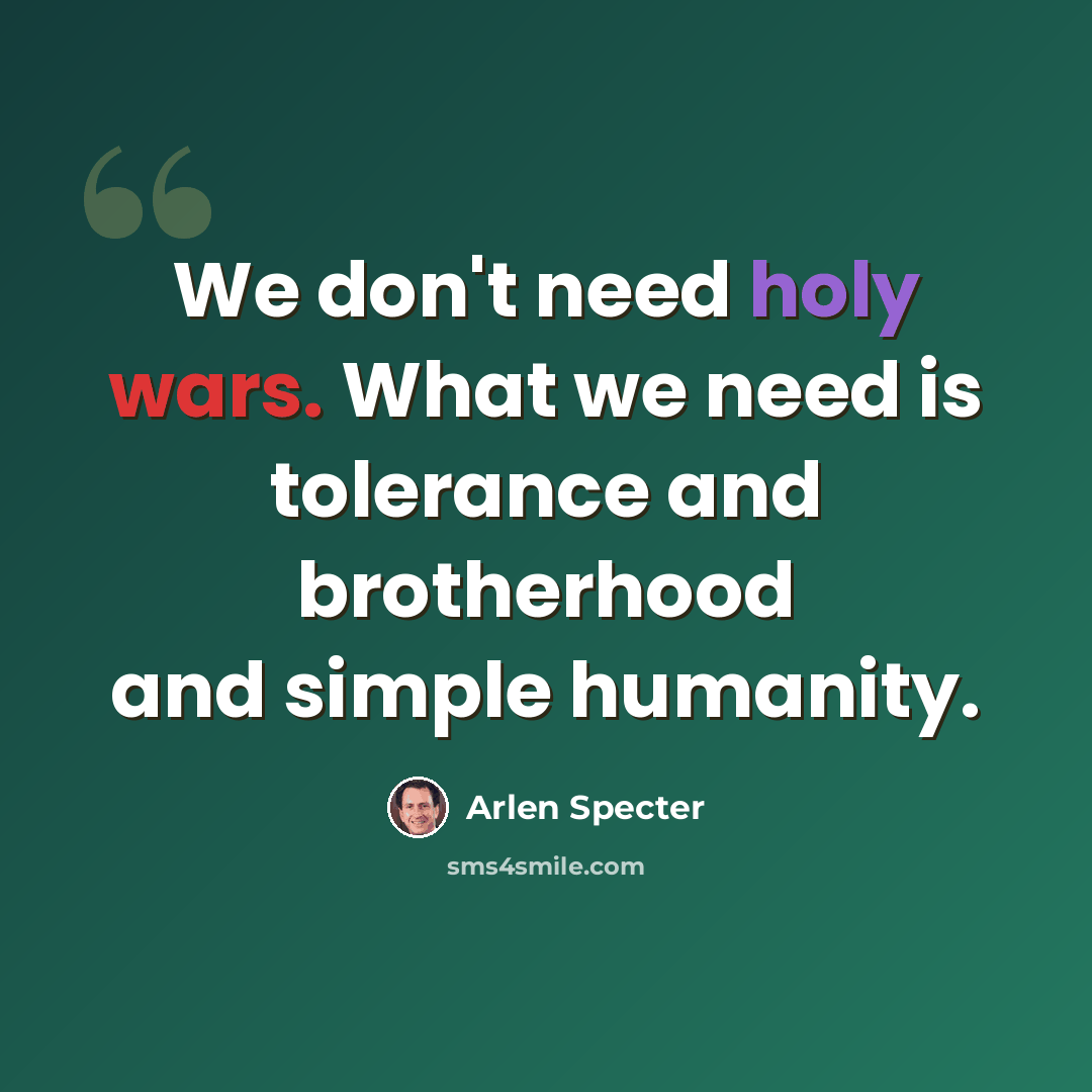 “We don't need holy wars. What we need is tolerance and brotherhood and simple humanity.” quote by Arlen Specter