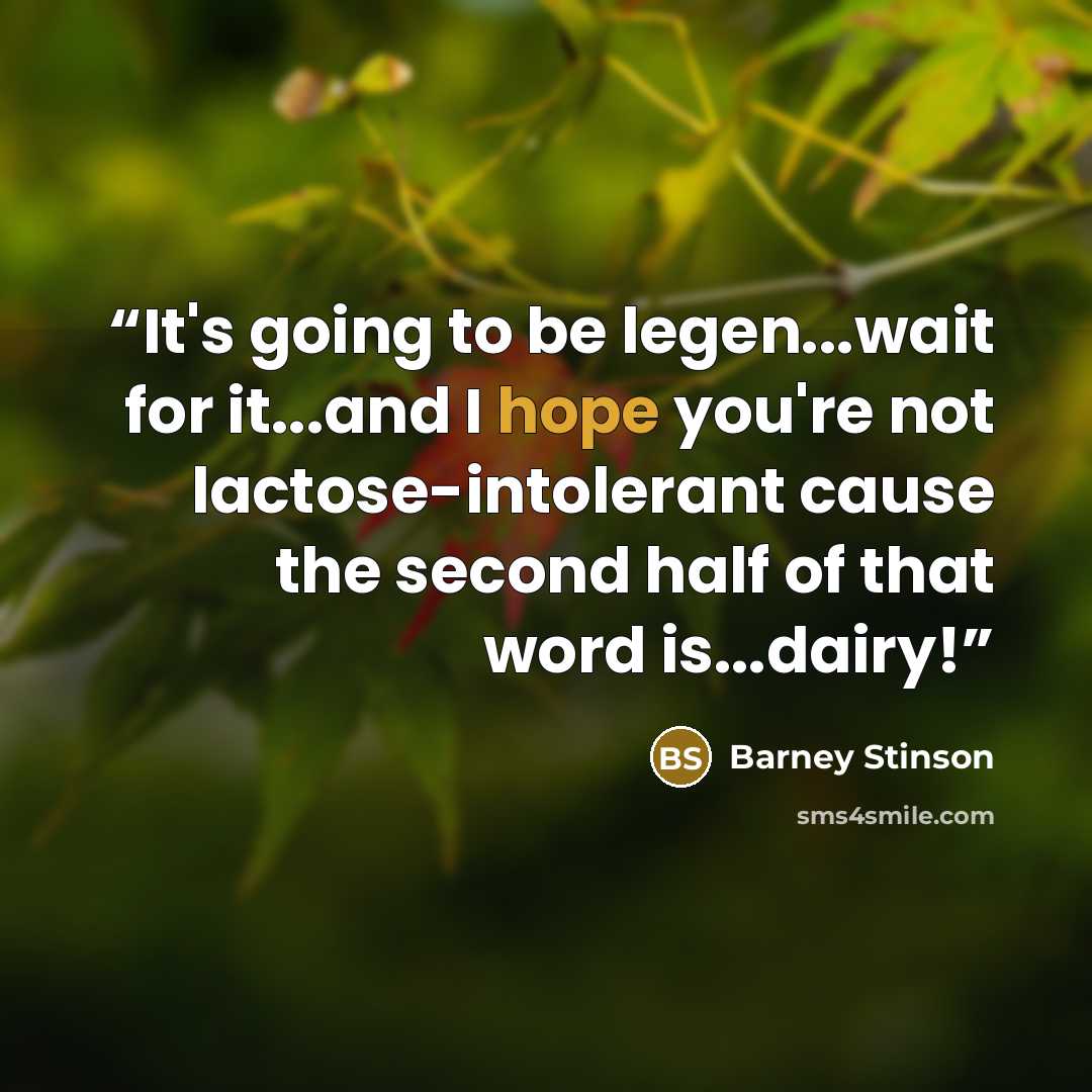 “It's going to be legen...wait for it...and I hope you're not lactose-intolerant cause the second half of that word is...dairy!” quote by Barney Stinson