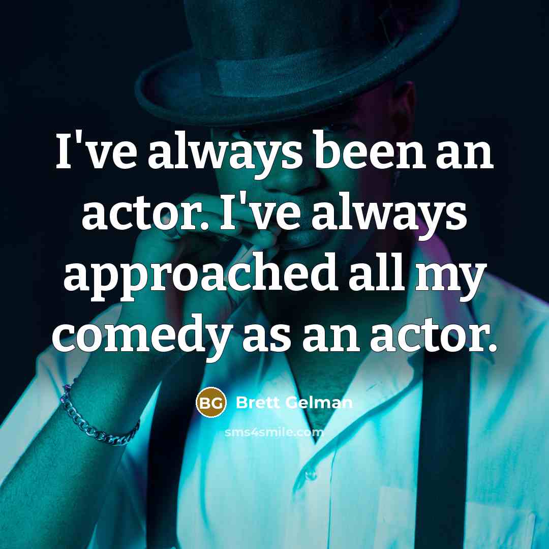 “I've always been an actor. I've always approached all my comedy as an actor.” quote by Brett Gelman