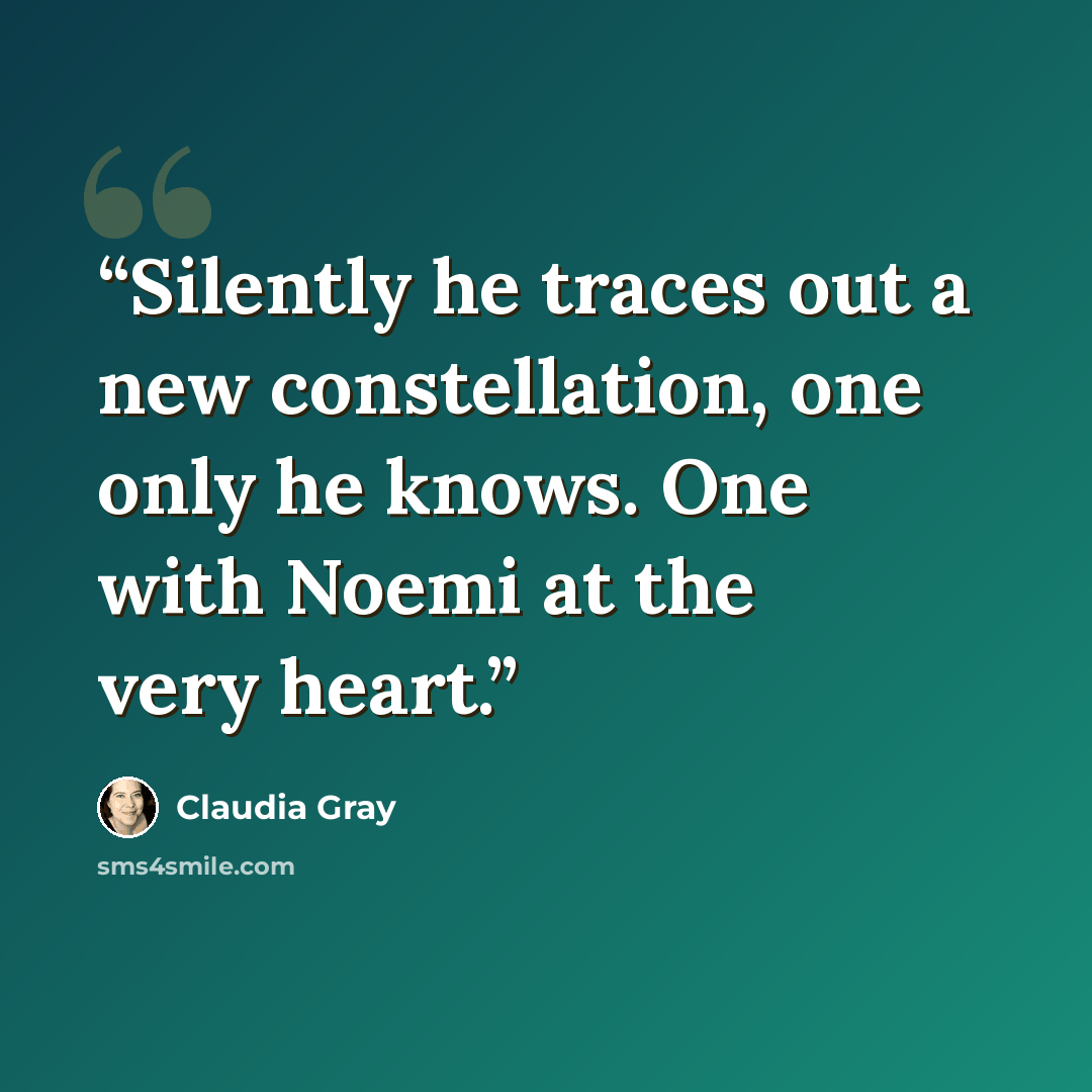 “Silently he traces out a new constellation, one only he knows. One with Noemi at the very heart.” quote by Claudia Gray