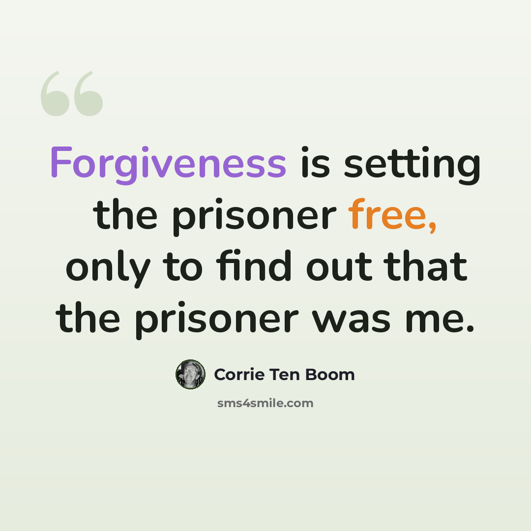 “Forgiveness is setting the prisoner free, only to find out that the prisoner was me.” quote by Corrie Ten Boom