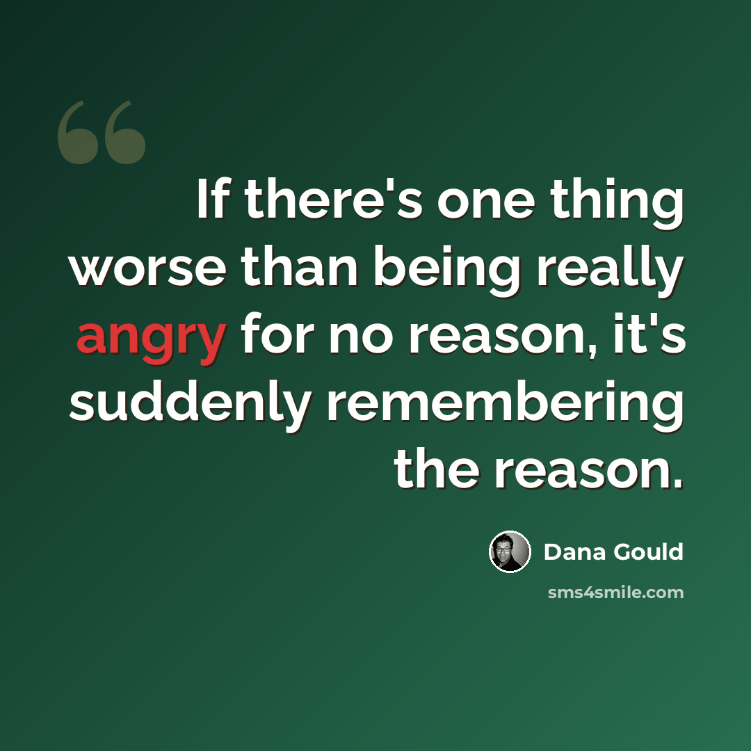 “If there's one thing worse than being really angry for no reason, it's suddenly remembering the reason.” quote by Dana Gould