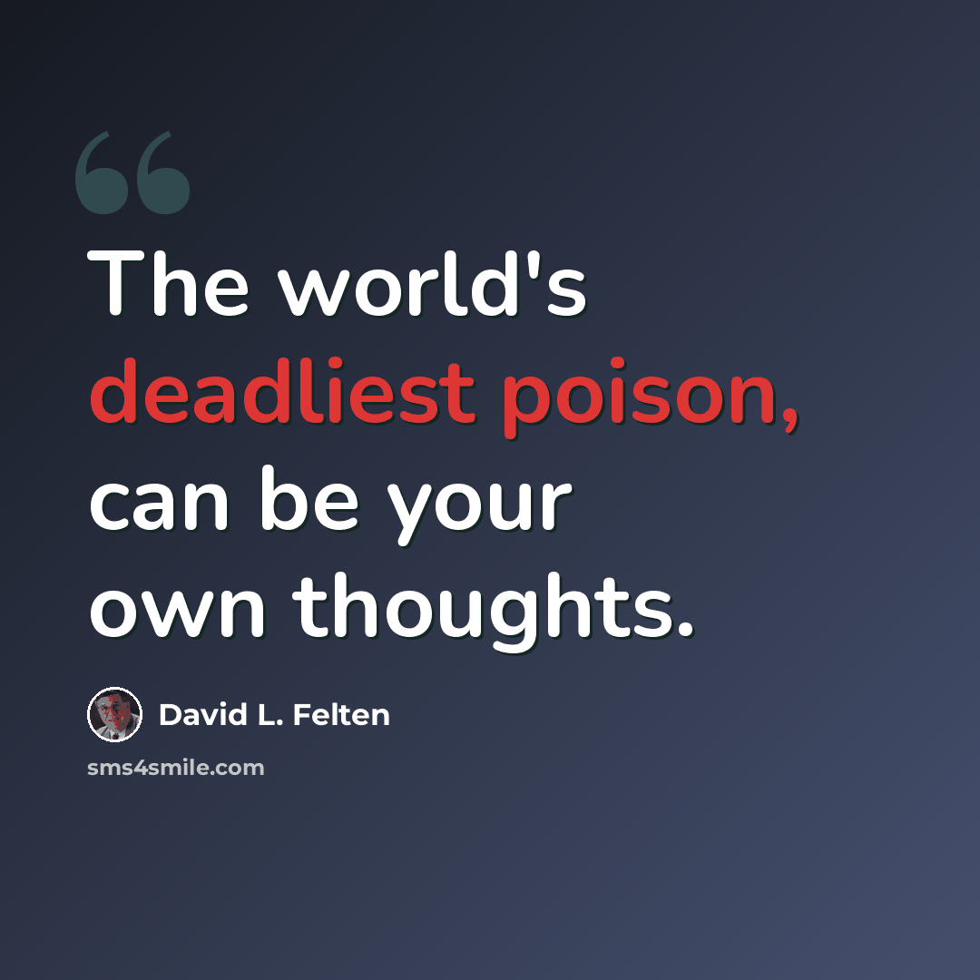 “The world's deadliest poison, can be your own thoughts.” quote by David L. Felten