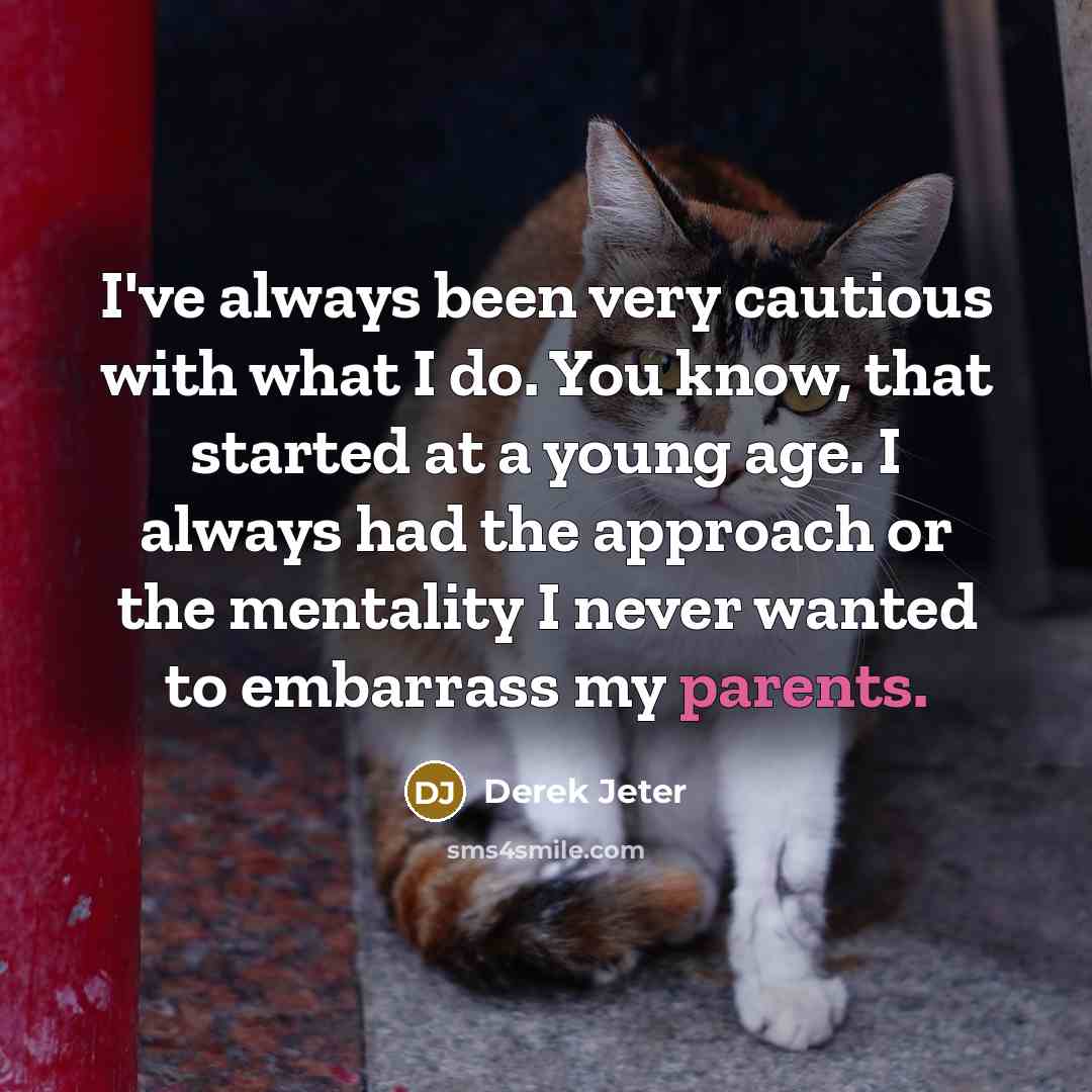 “I've always been very cautious with what I do. You know, that started at a young age. I always had the approach or the mentality I never wanted to embarrass my parents.” quote by Derek Jeter