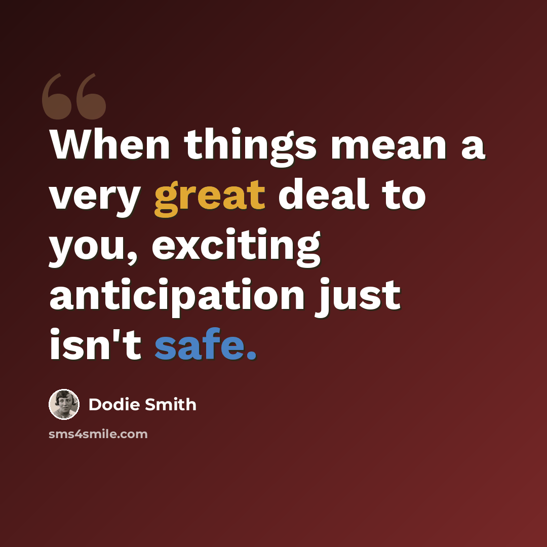 “When things mean a very great deal to you, exciting anticipation just isn't safe.” quote by Dodie Smith