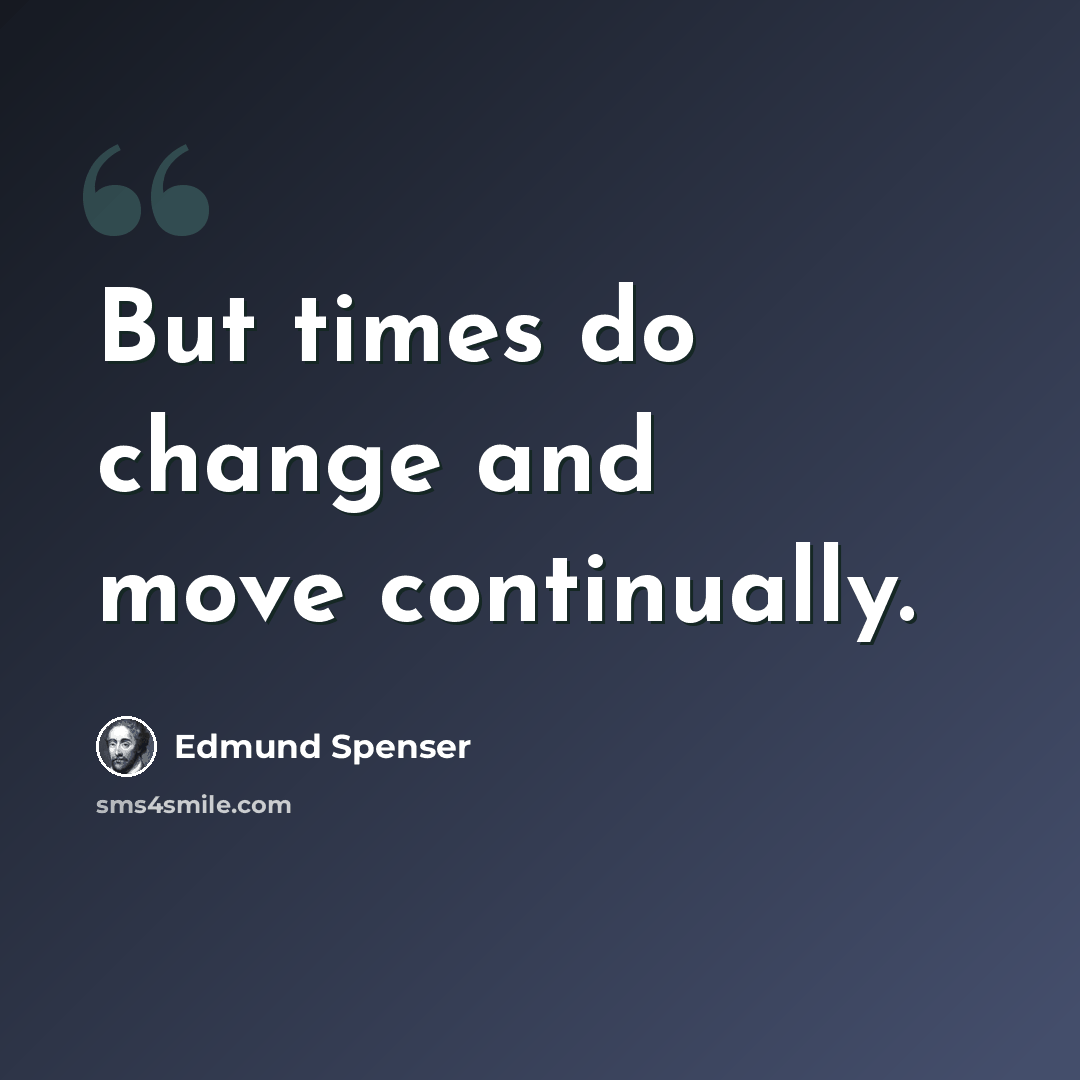 “But times do change and move continually.” quote by Edmund Spenser