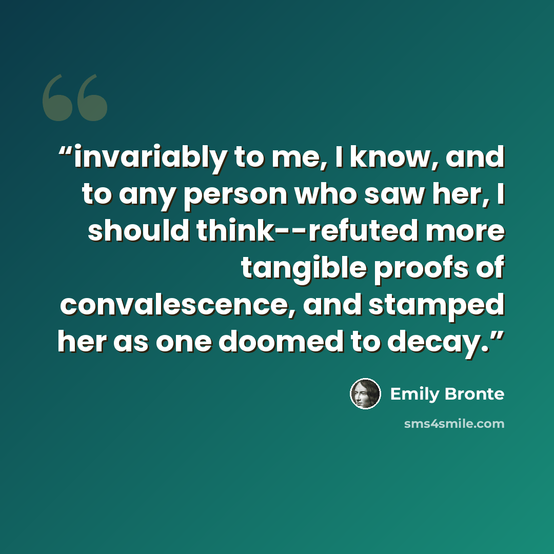 “invariably to me, I know, and to any person who saw her, I should think--refuted more tangible proofs of convalescence, and stamped her as one doomed to decay.” quote by Emily Brontë
