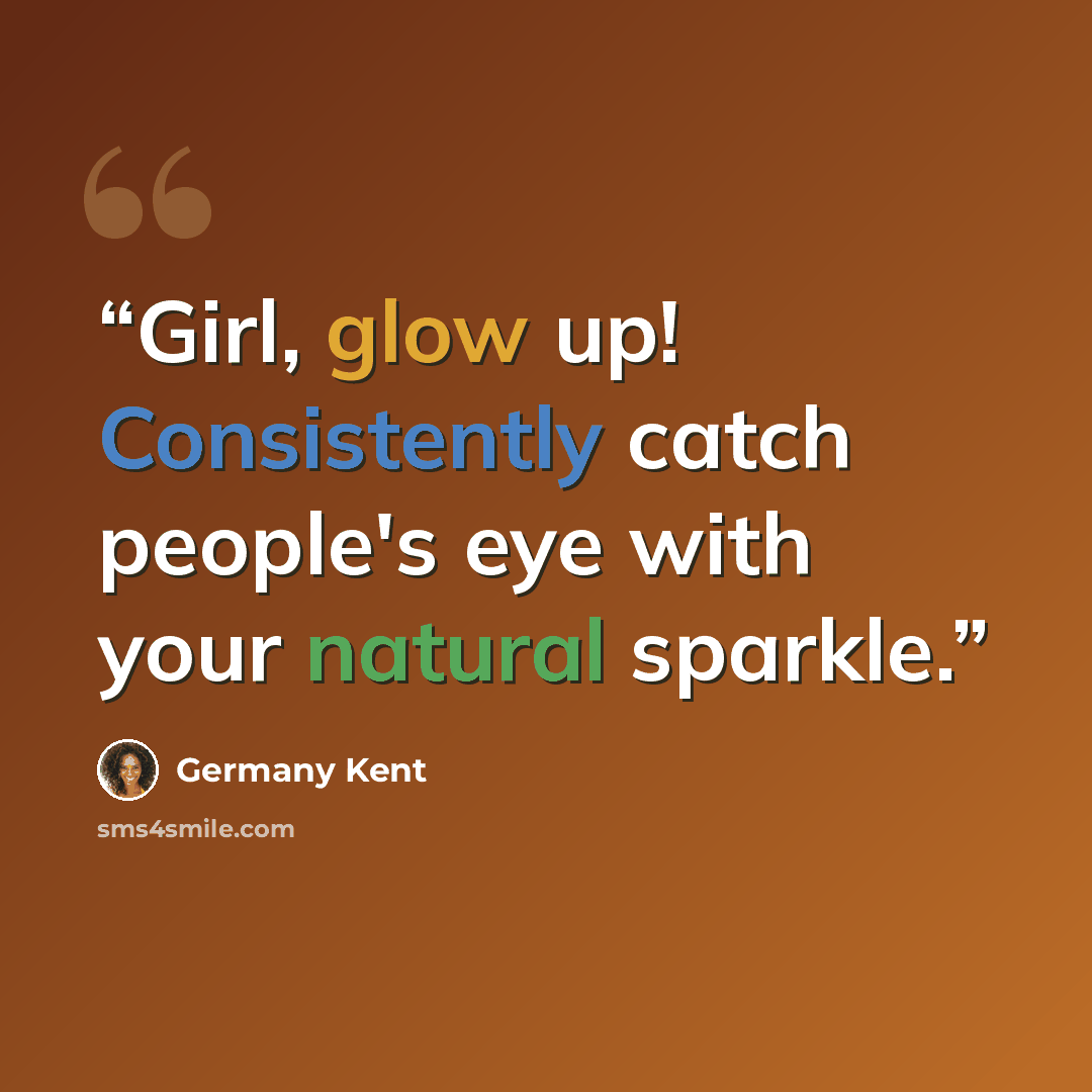 “Girl, glow up! Consistently catch people's eye with your natural sparkle.” quote by Germany Kent