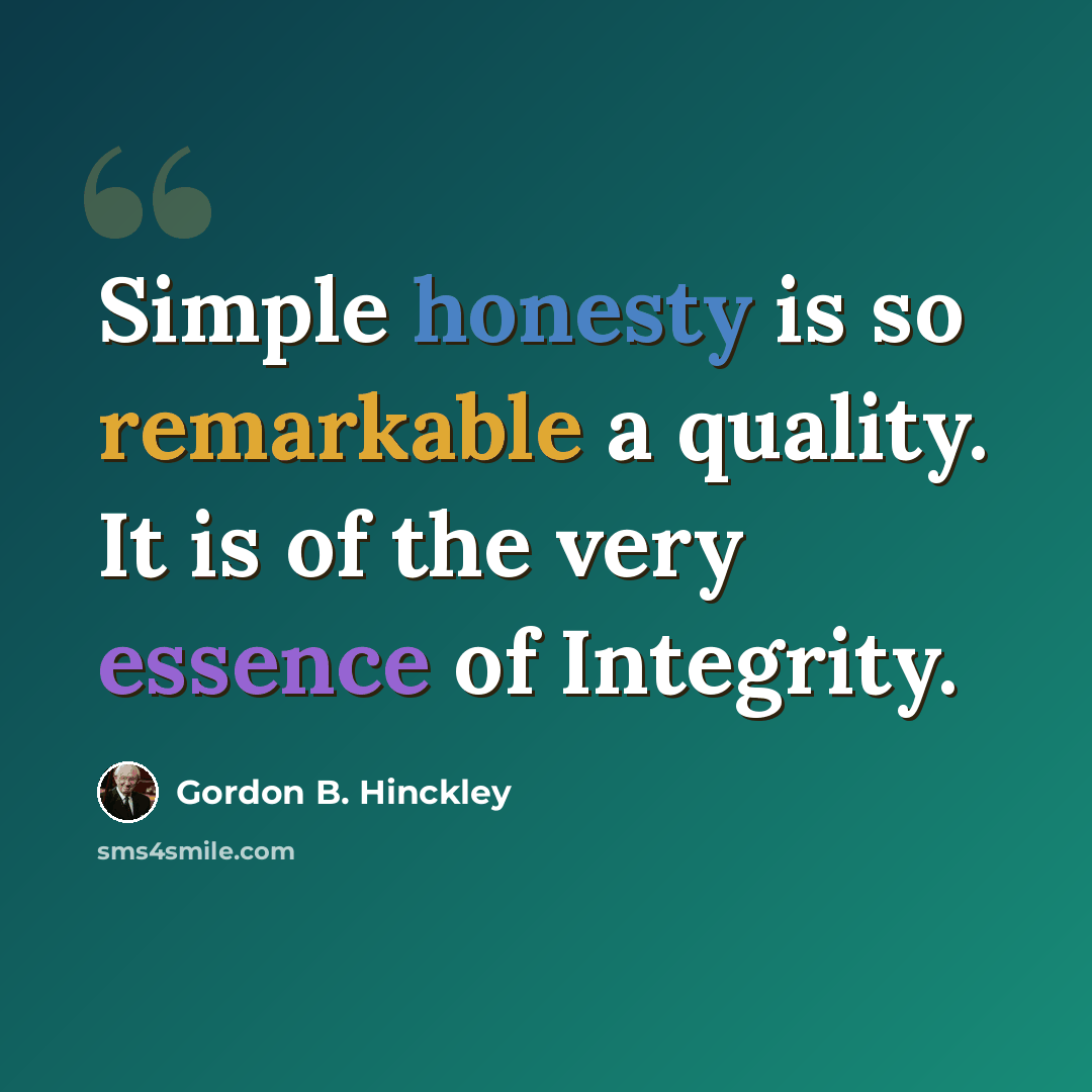 “Simple honesty is so remarkable a quality. It is of the very essence of Integrity.” quote by Gordon B. Hinckley