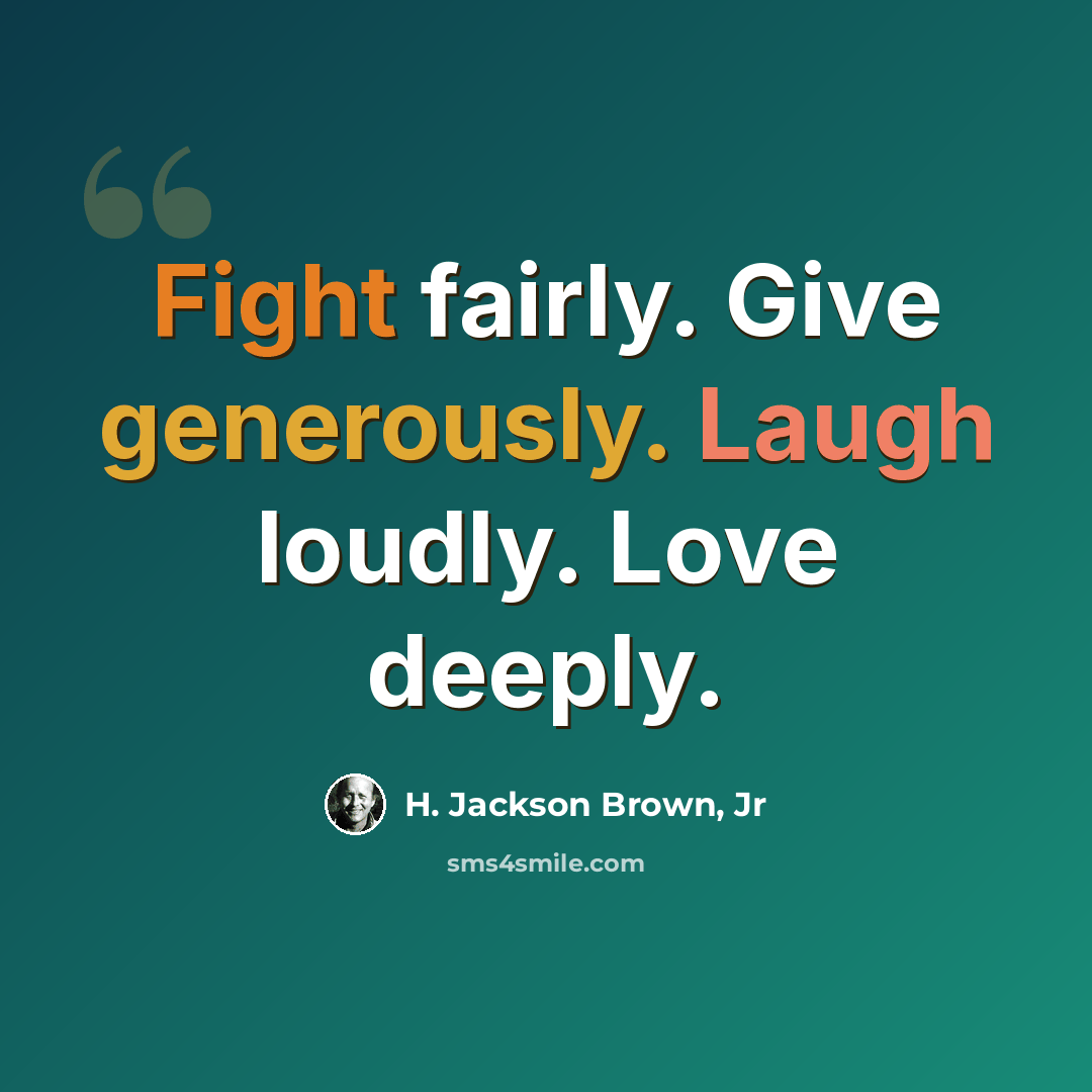 “Fight fairly. Give generously. Laugh loudly. Love deeply.” quote by H. Jackson Brown, Jr