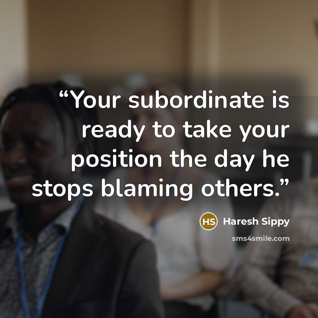 “Your subordinate is ready to take your position the day he stops blaming others.” quote by Haresh Sippy