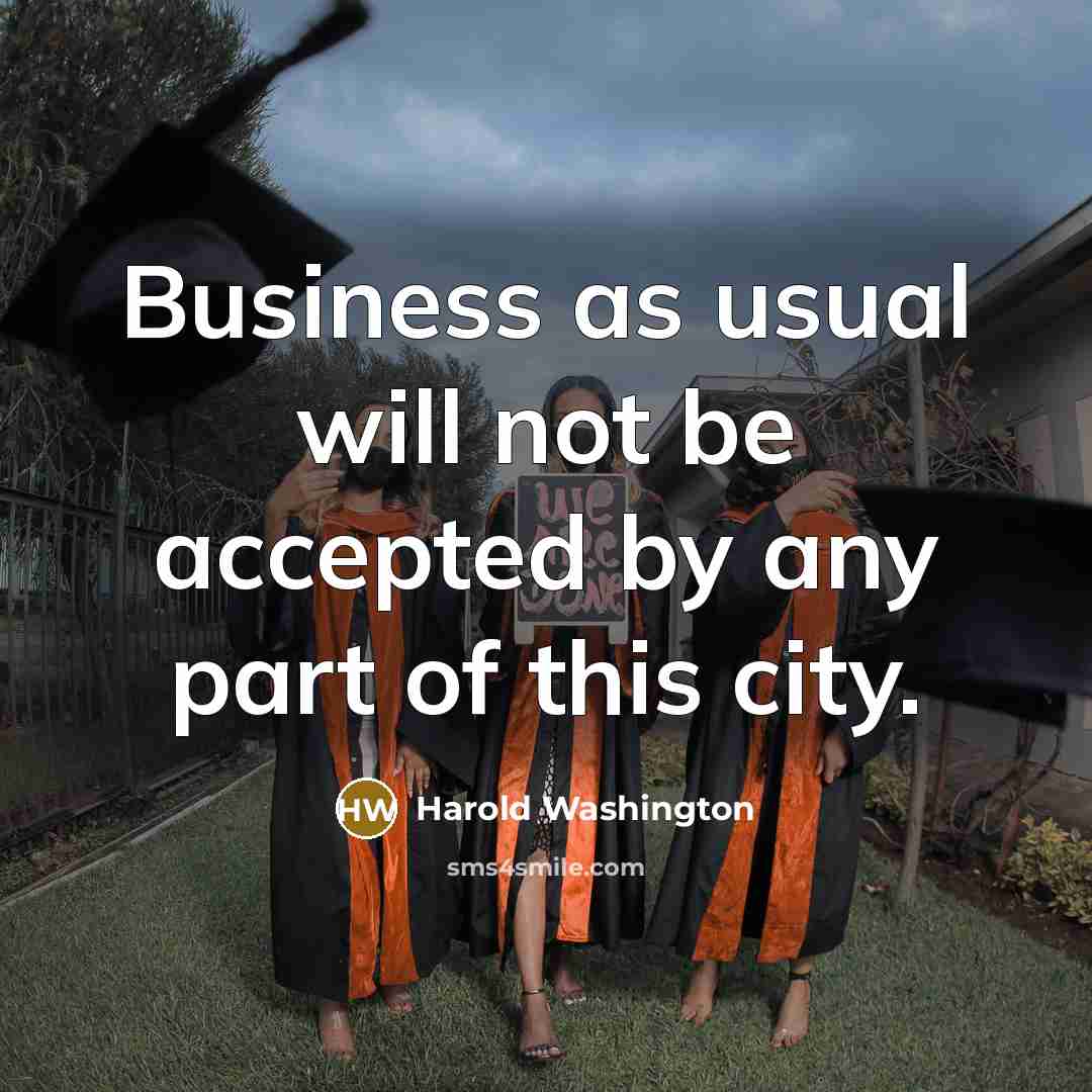 “Business as usual will not be accepted by any part of this city.” quote by Harold Washington