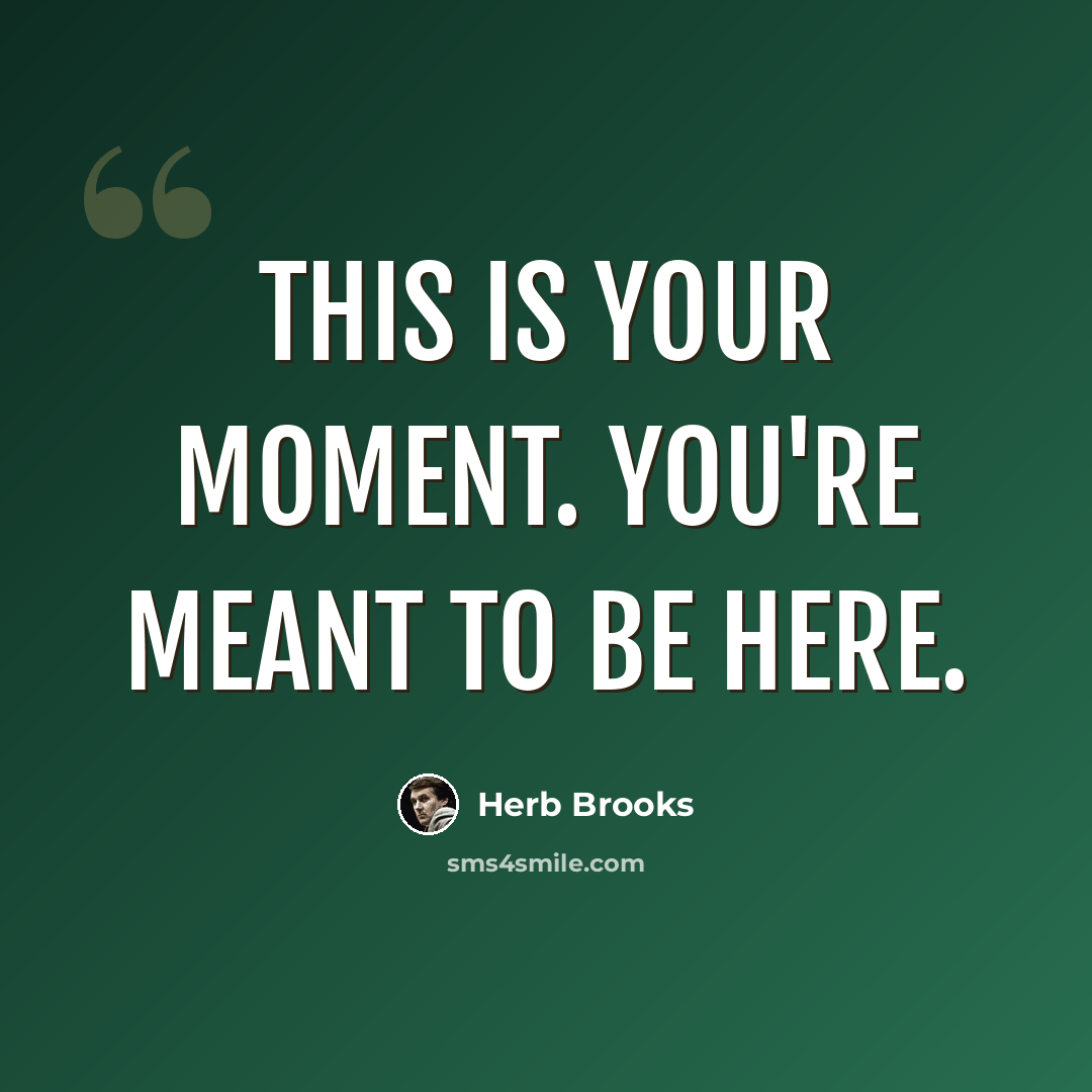 “This is your moment. You're meant to be here.” quote by Herb Brooks