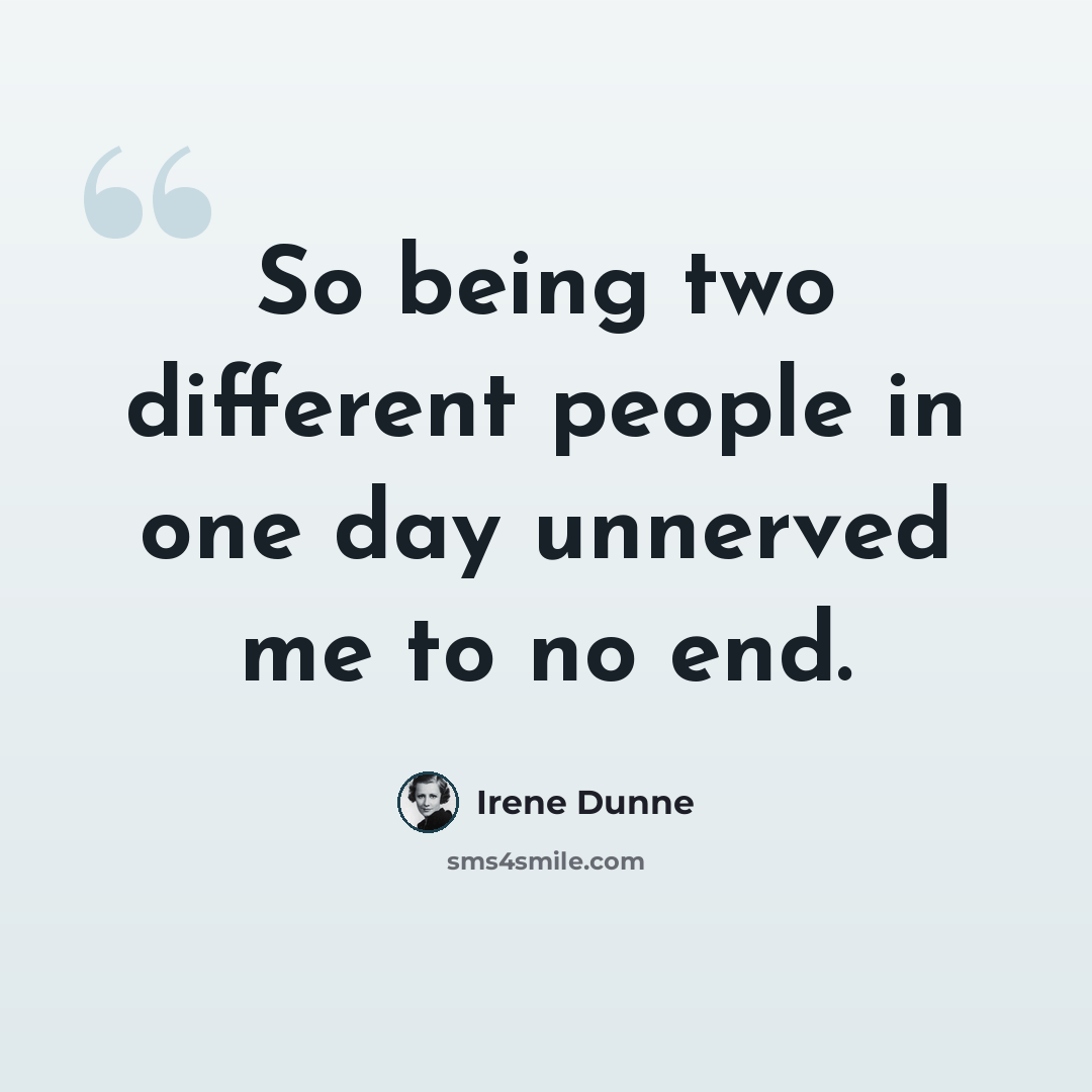 “So being two different people in one day unnerved me to no end.” quote by Irene Dunne