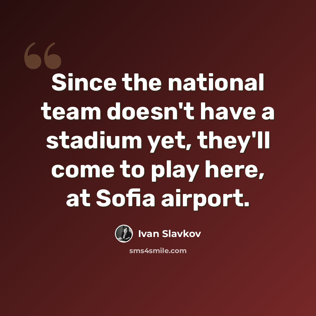 “Since the national team doesn't have a stadium yet, they'll come to play here, at Sofia airport.” quote by Ivan Slavkov
