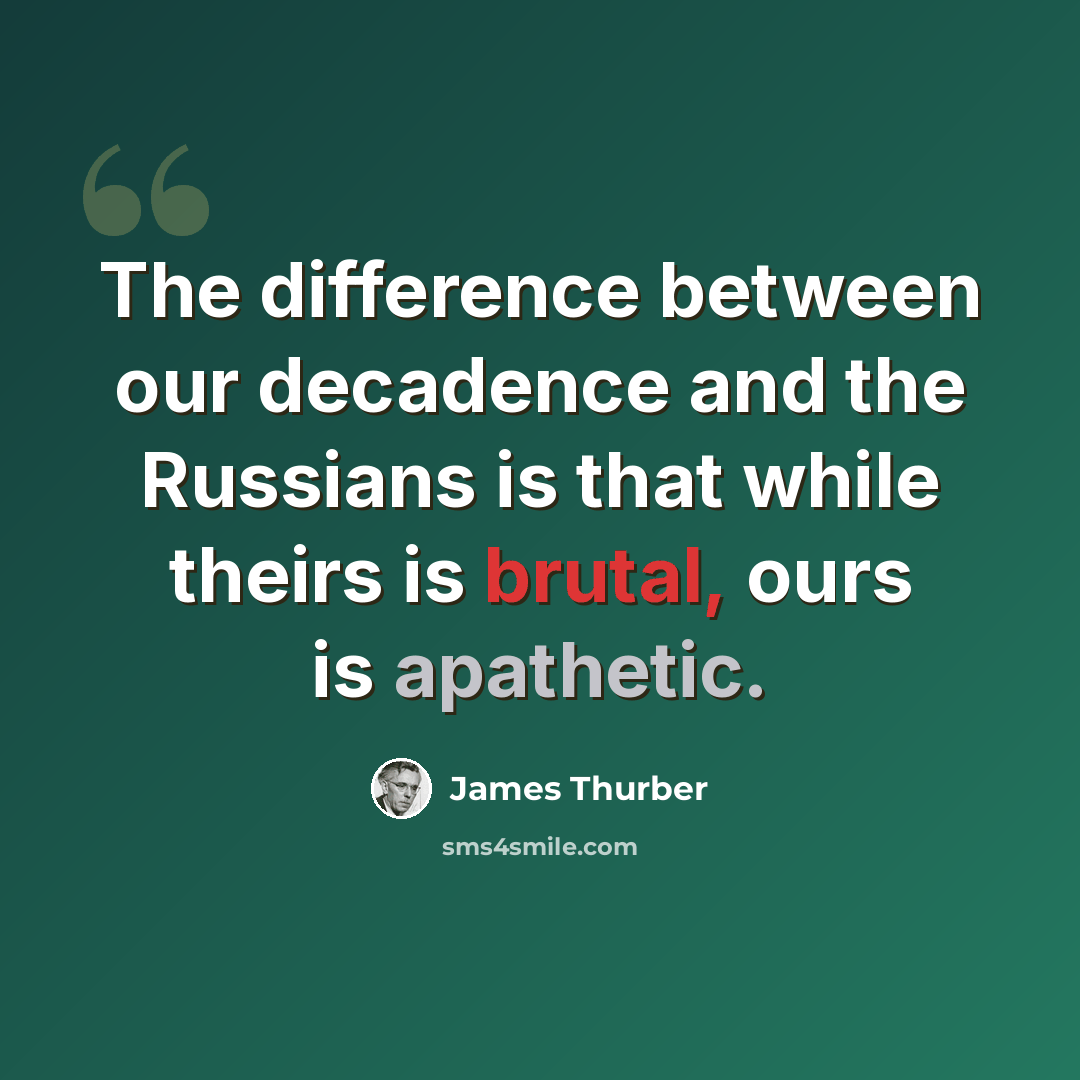 “The difference between our decadence and the Russians is that while theirs is brutal, ours is apathetic.” quote by James Thurber