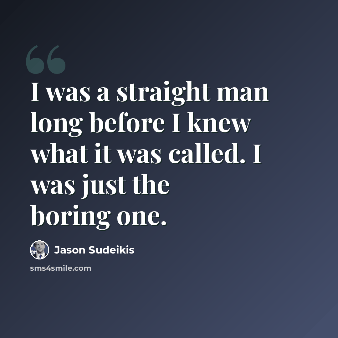 “I was a straight man long before I knew what it was called. I was just the boring one.” quote by Jason Sudeikis