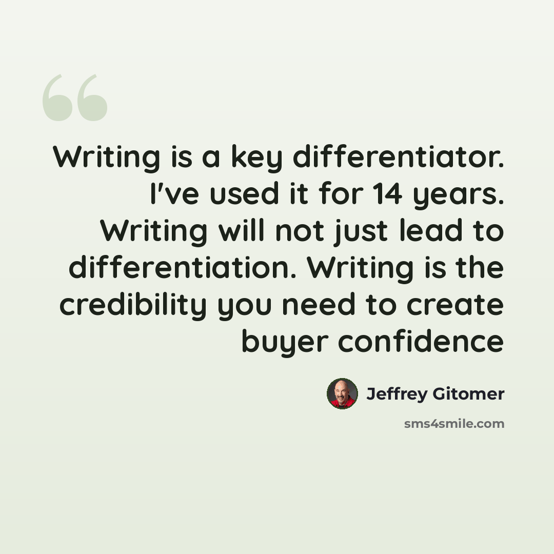 “Writing is a key differentiator. I've used it for 14 years. Writing will not just lead to differentiation. Writing is the credibility you need to create buyer confidence” quote by Jeffrey Gitomer