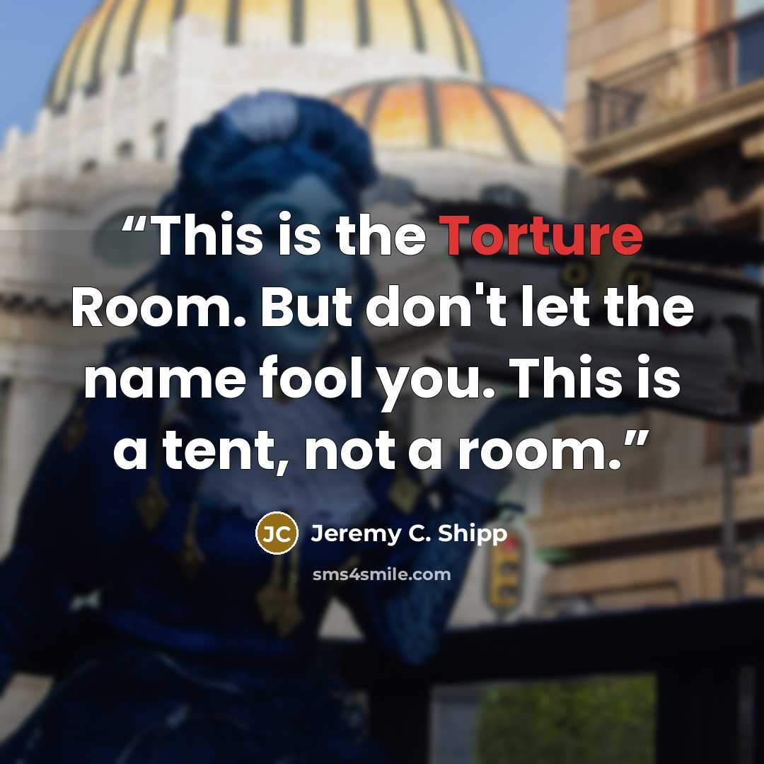 “This is the Torture Room. But don't let the name fool you. This is a tent, not a room.” quote by Jeremy C. Shipp