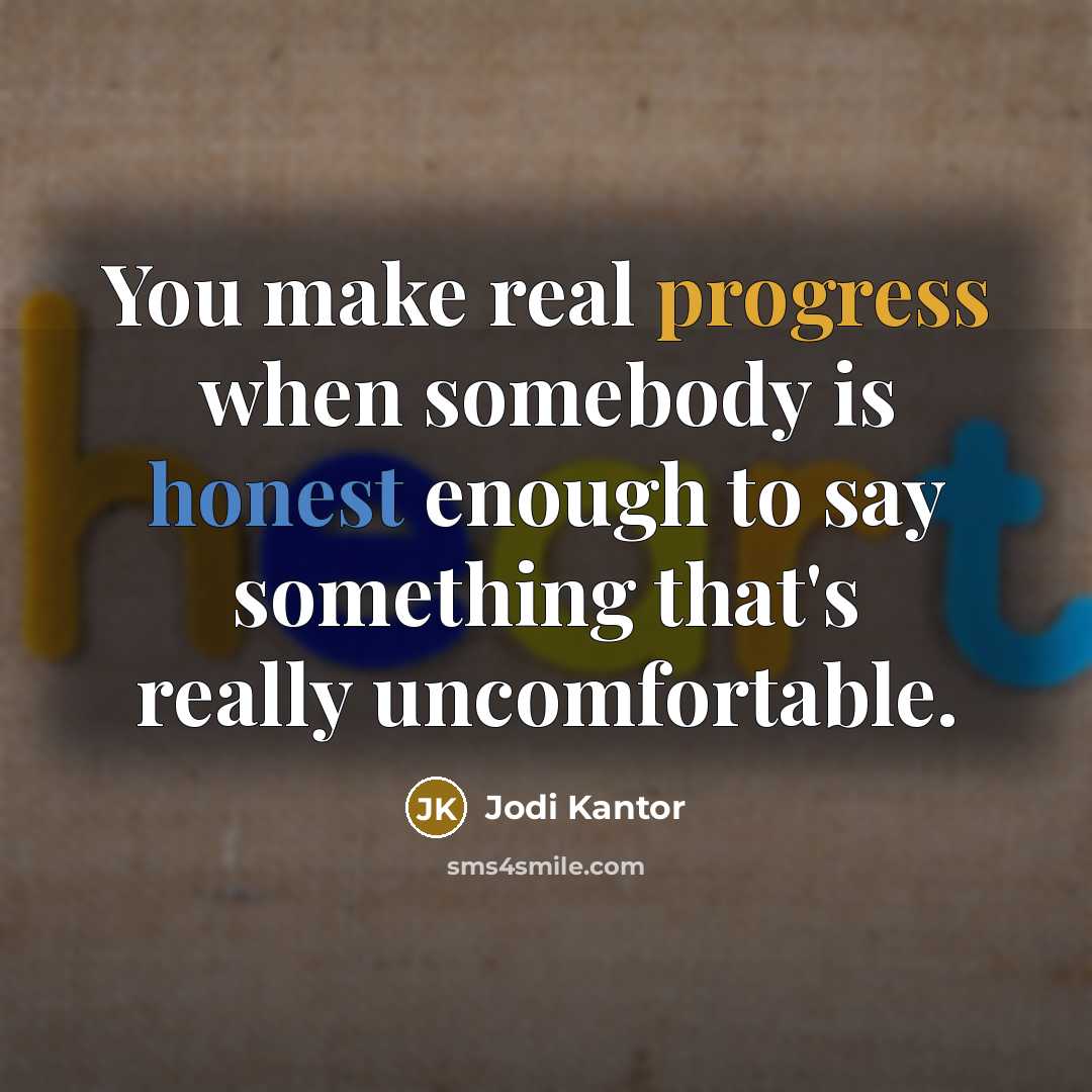 “You make real progress when somebody is honest enough to say something that's really uncomfortable.” quote by Jodi Kantor