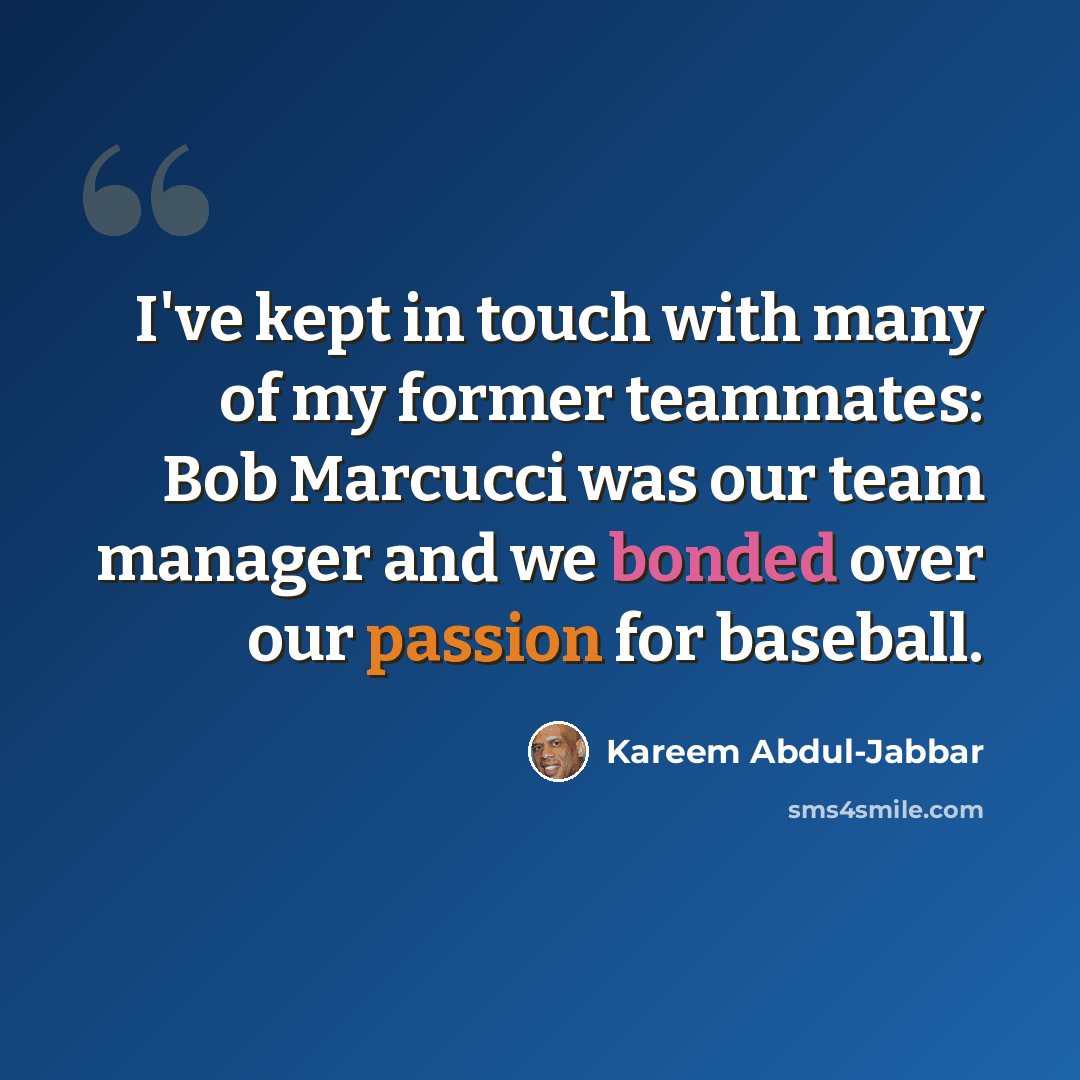 “I've kept in touch with many of my former teammates: Bob Marcucci was our team manager and we bonded over our passion for baseball.” quote by Kareem Abdul-Jabbar