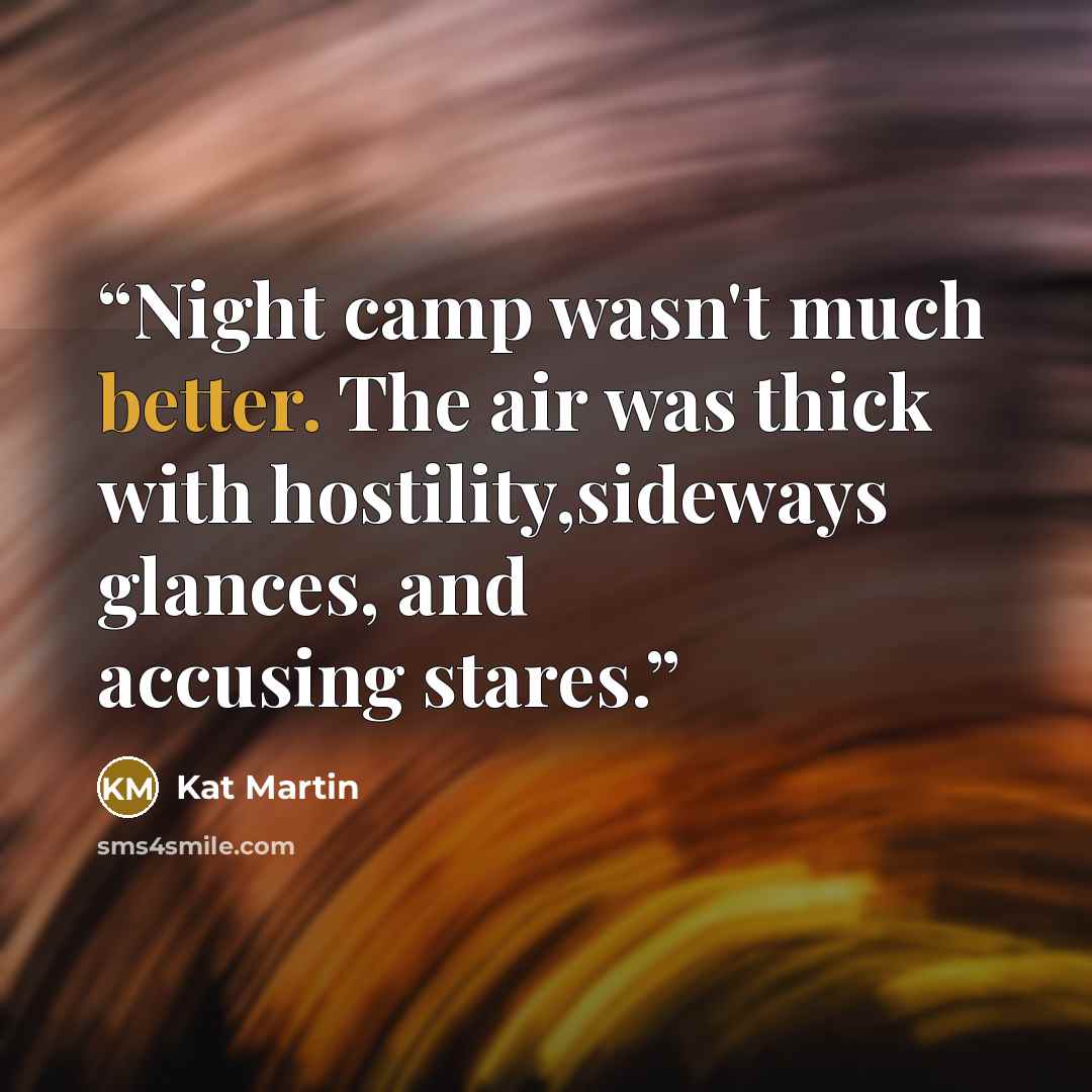 “Night camp wasn't much better. The air was thick with hostility,sideways glances, and accusing stares.” quote by Kat Martin