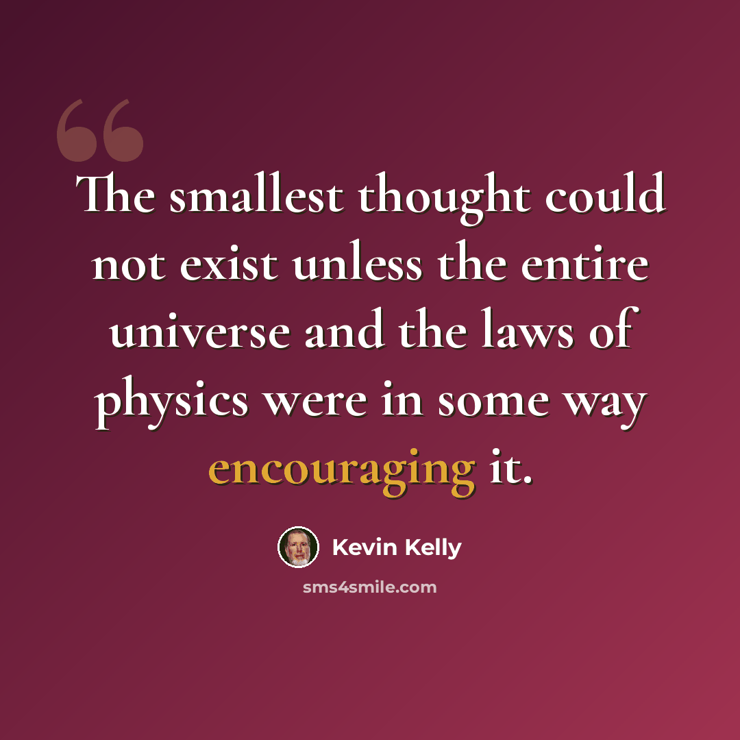 “The smallest thought could not exist unless the entire universe and the laws of physics were in some way encouraging it.” quote by Kevin Kelly