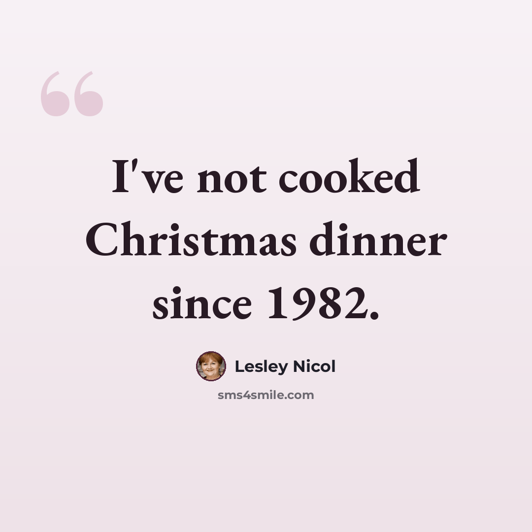 “I've not cooked Christmas dinner since 1982.” quote by Lesley Nicol