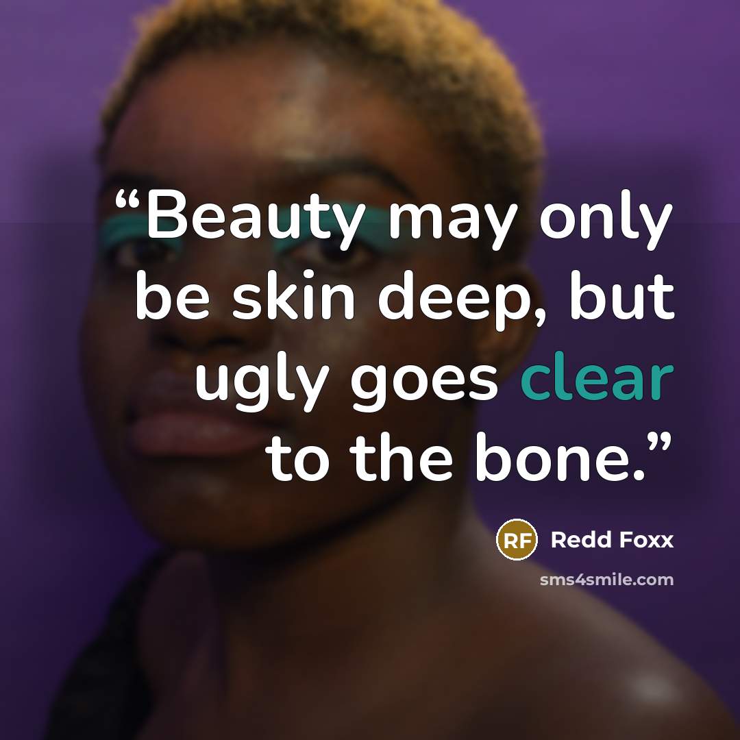 “Beauty may only be skin deep, but ugly goes clear to the bone.” quote by Redd Foxx