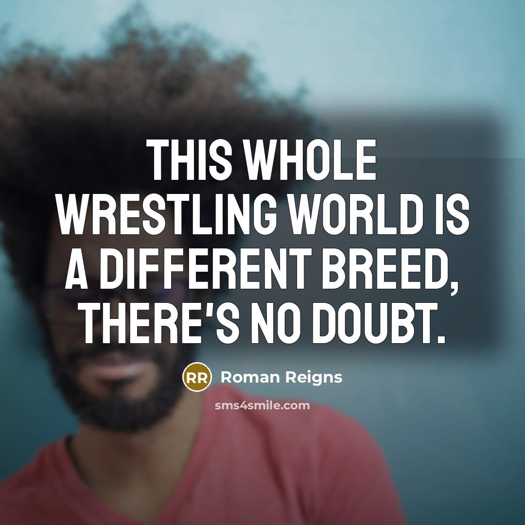 “This whole wrestling world is a different breed, there's no doubt.” quote by Roman Reigns