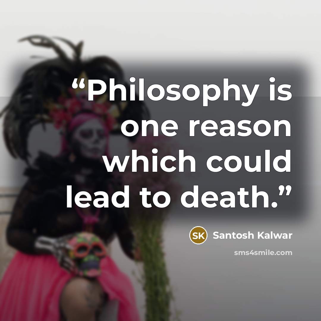 “Philosophy is one reason which could lead to death.” quote by Santosh Kalwar
