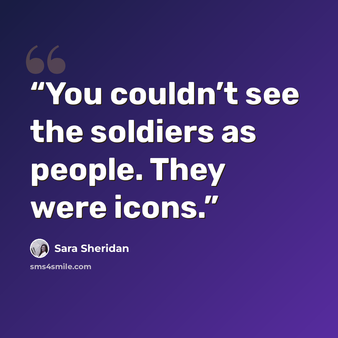 “You couldn’t see the soldiers as people. They were icons.” quote by Sara Sheridan