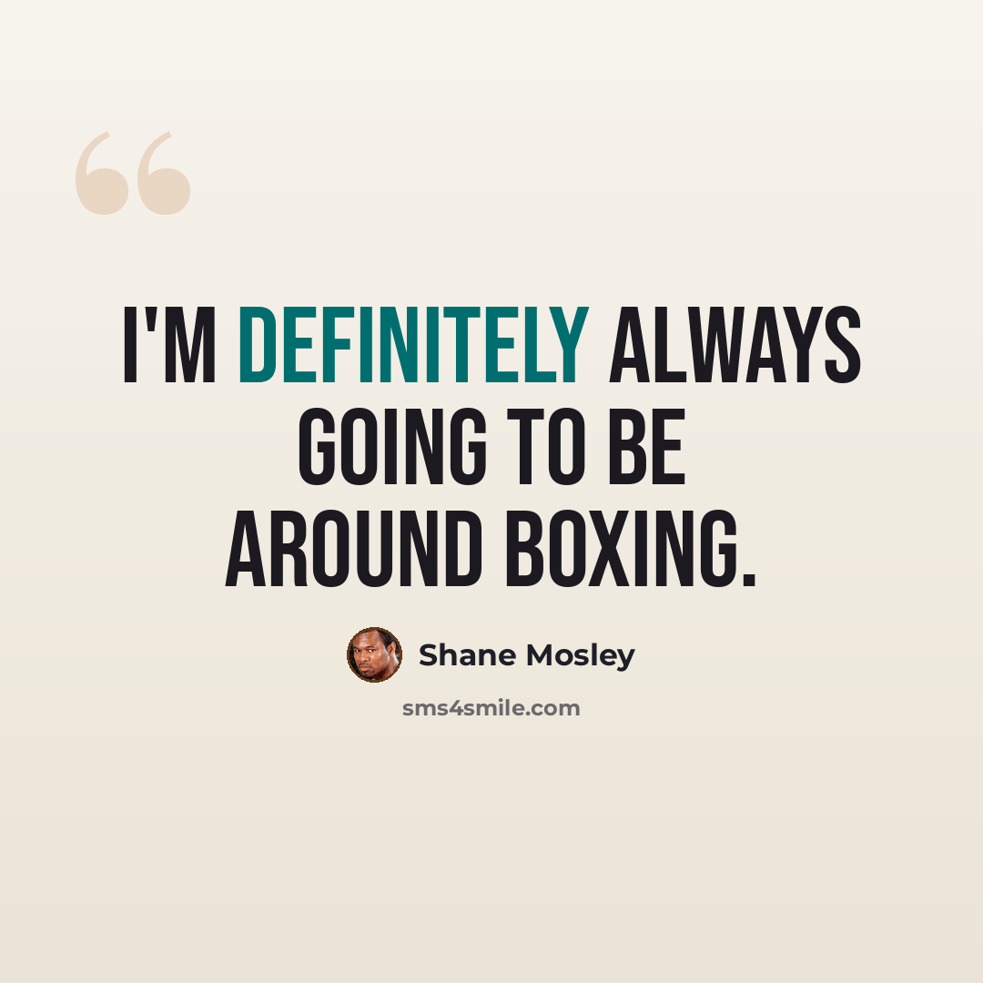 “I'm definitely always going to be around boxing.” quote by Shane Mosley