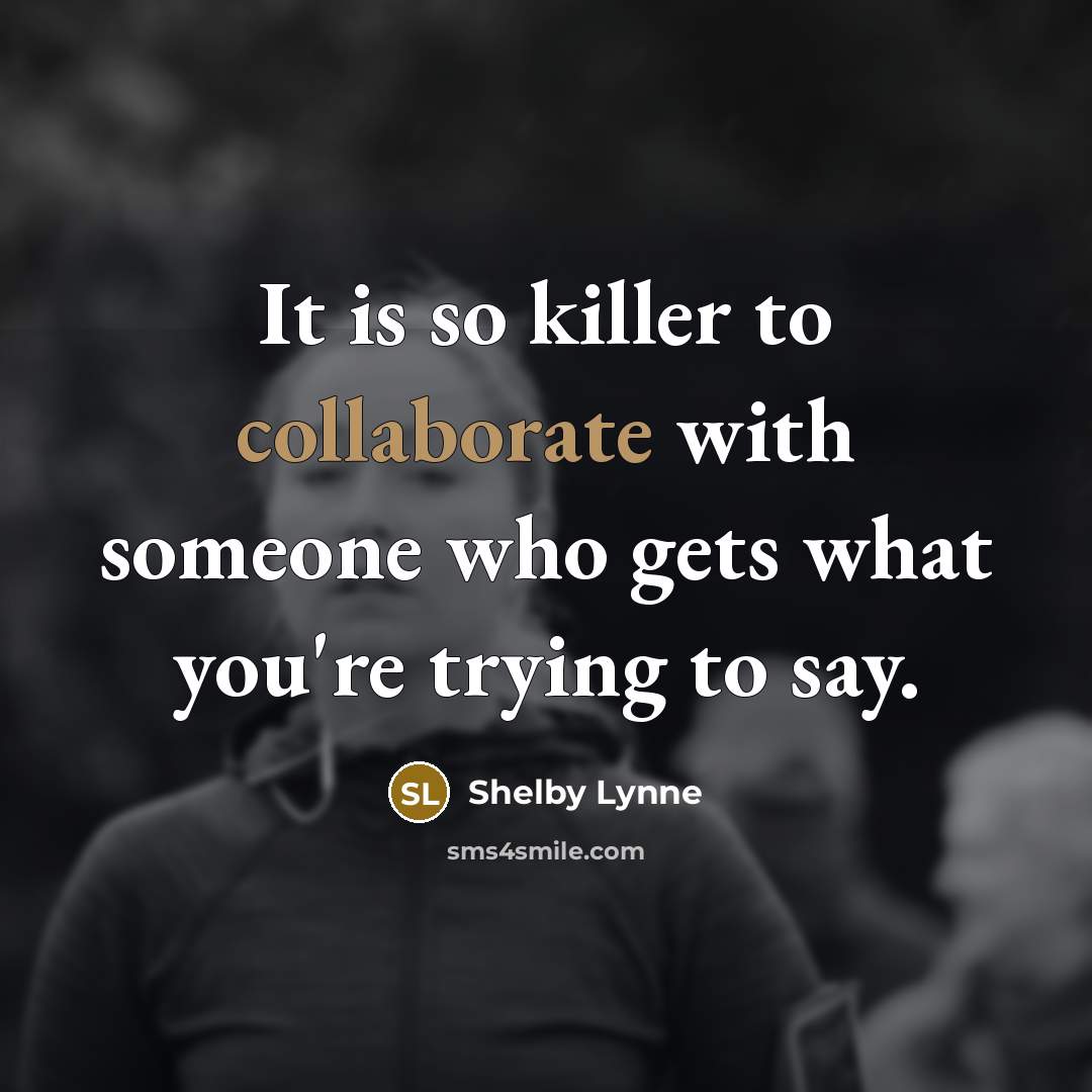 “It is so killer to collaborate with someone who gets what you're trying to say.” quote by Shelby Lynne