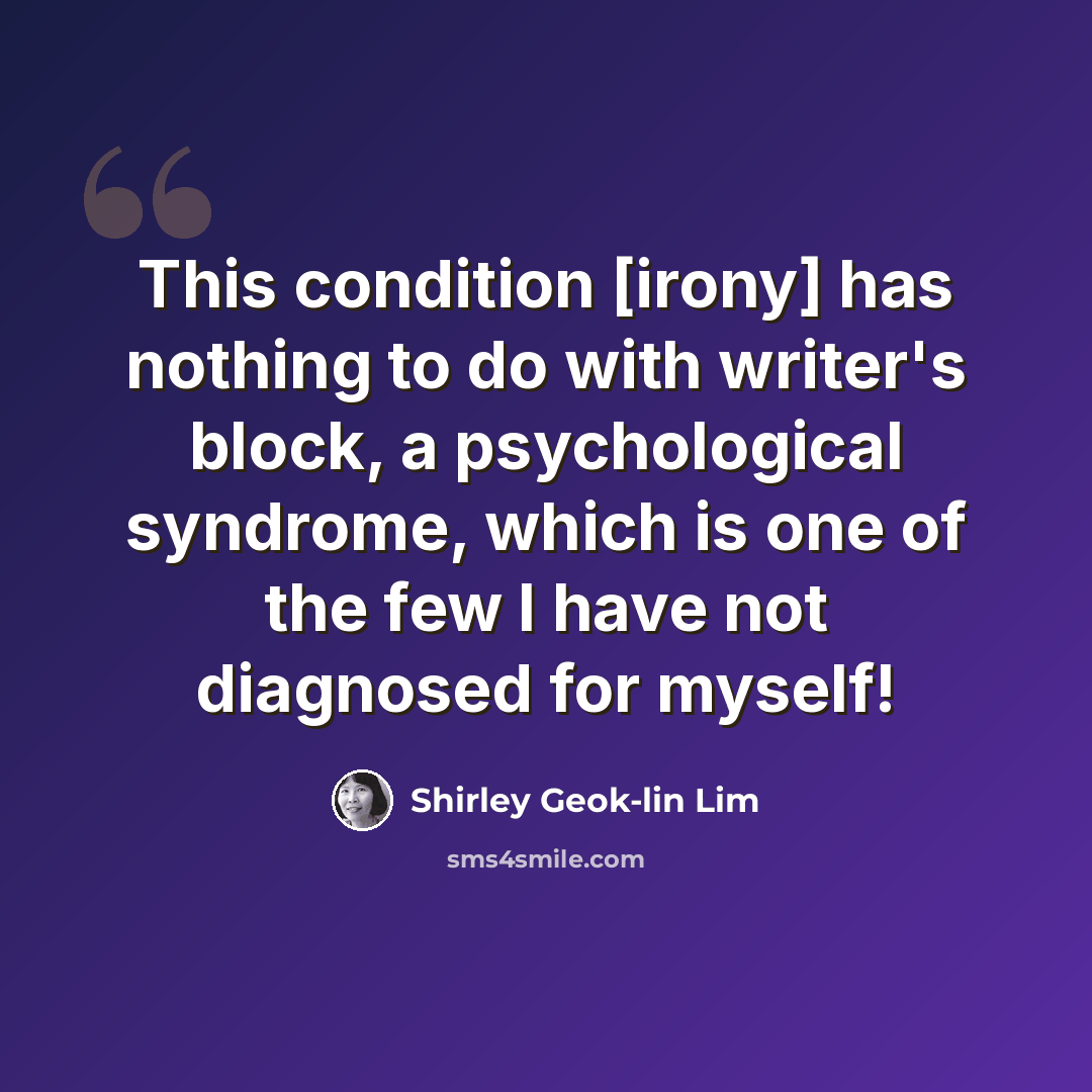 “This condition [irony] has nothing to do with writer's block, a psychological syndrome, which is one of the few I have not diagnosed for myself!” quote by Shirley Geok-lin Lim