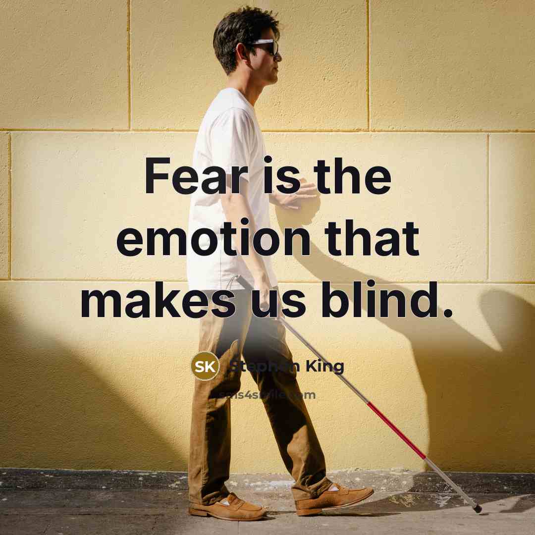 “Fear is the emotion that makes us blind.” quote by Stephen King