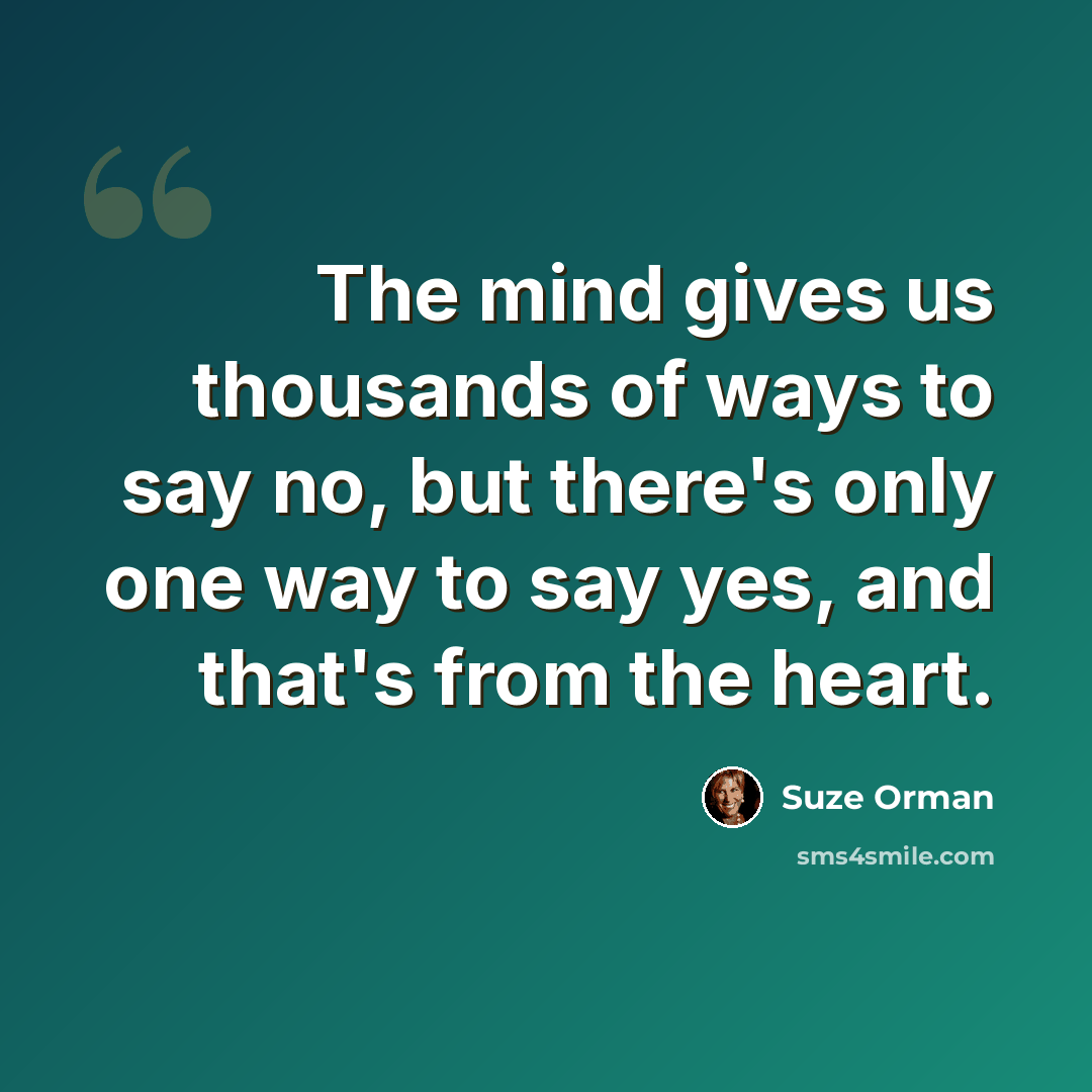 “The mind gives us thousands of ways to say no, but there's only one way to say yes, and that's from the heart.” quote by Suze Orman
