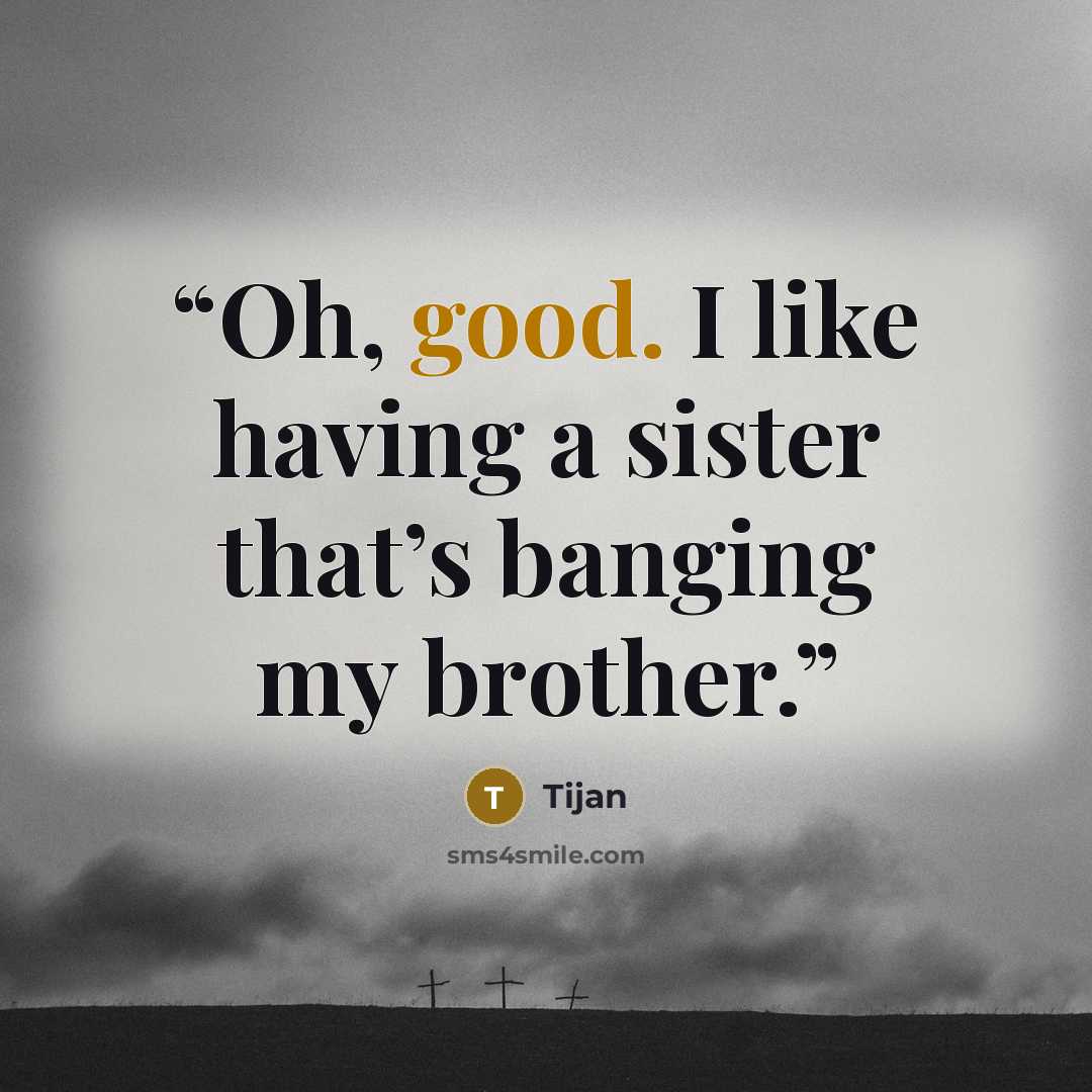 “Oh, good. I like having a sister that’s banging my brother.” quote by Tijan
