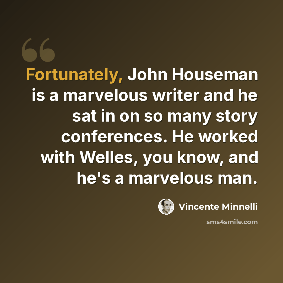 “Fortunately, John Houseman is a marvelous writer and he sat in on so many story conferences. He worked with Welles, you know, and he's a marvelous man.” quote by Vincente Minnelli